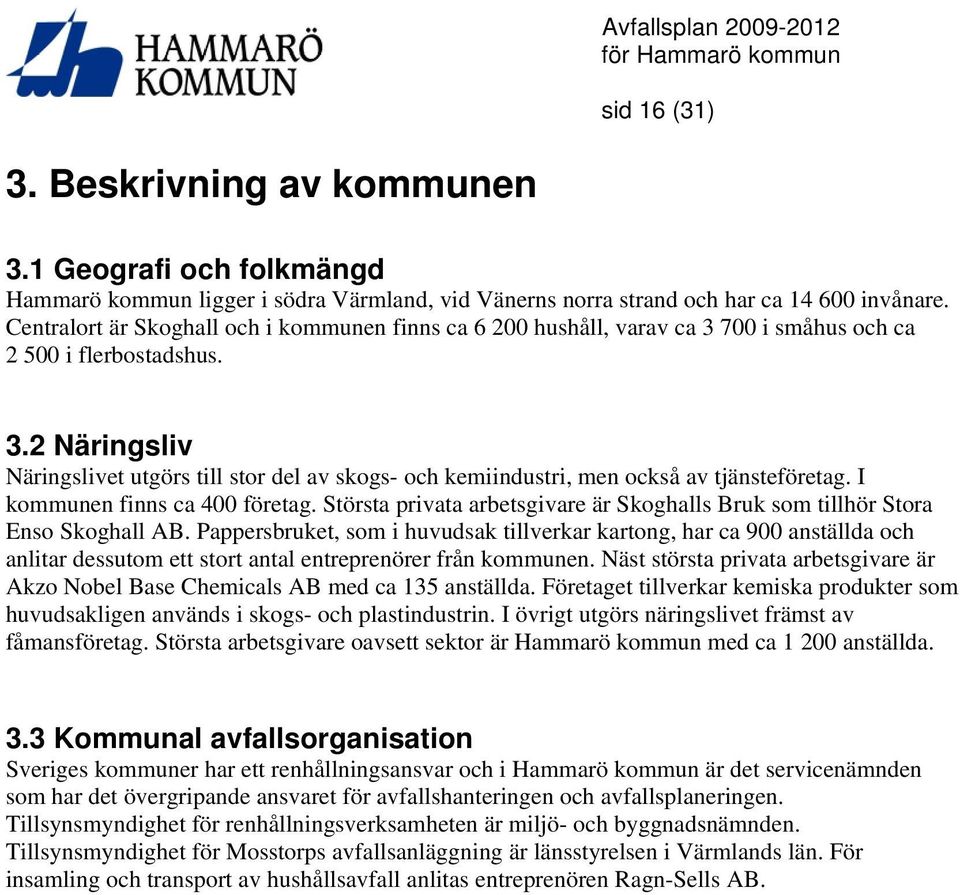 I kommunen finns ca 400 företag. Största privata arbetsgivare är Skoghalls Bruk som tillhör Stora Enso Skoghall AB.