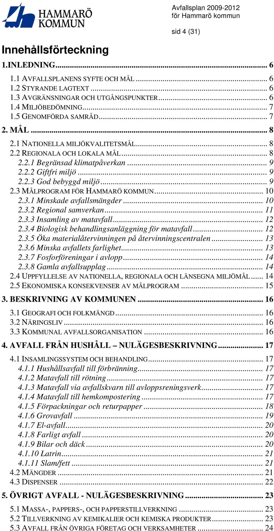 .. 10 2.3.1 Minskade avfallsmängder... 10 2.3.2 Regional samverkan... 11 2.3.3 Insamling av matavfall... 12 2.3.4 Biologisk behandlingsanläggning för matavfall... 12 2.3.5 Öka materialåtervinningen på återvinningscentralen.