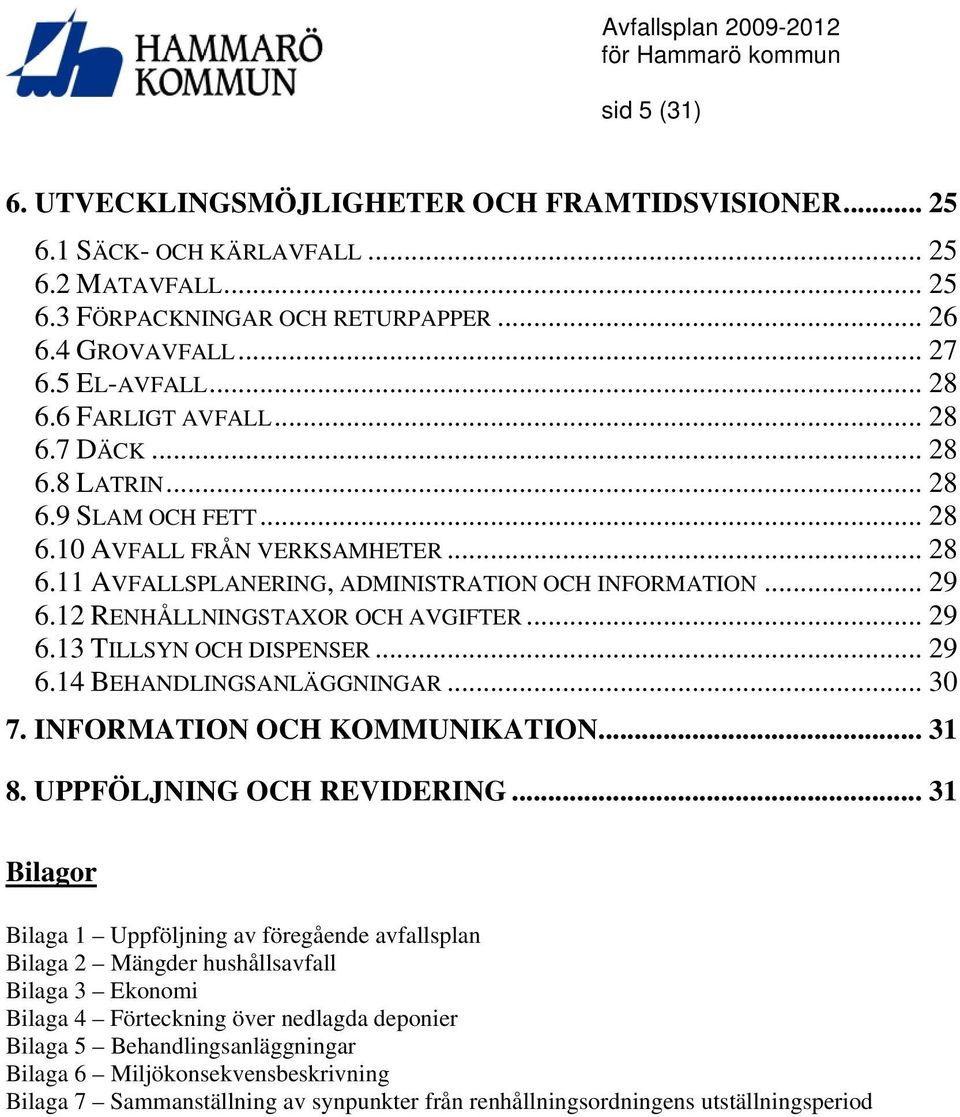 12 RENHÅLLNINGSTAXOR OCH AVGIFTER... 29 6.13 TILLSYN OCH DISPENSER... 29 6.14 BEHANDLINGSANLÄGGNINGAR... 30 7. INFORMATION OCH KOMMUNIKATION... 31 8. UPPFÖLJNING OCH REVIDERING.