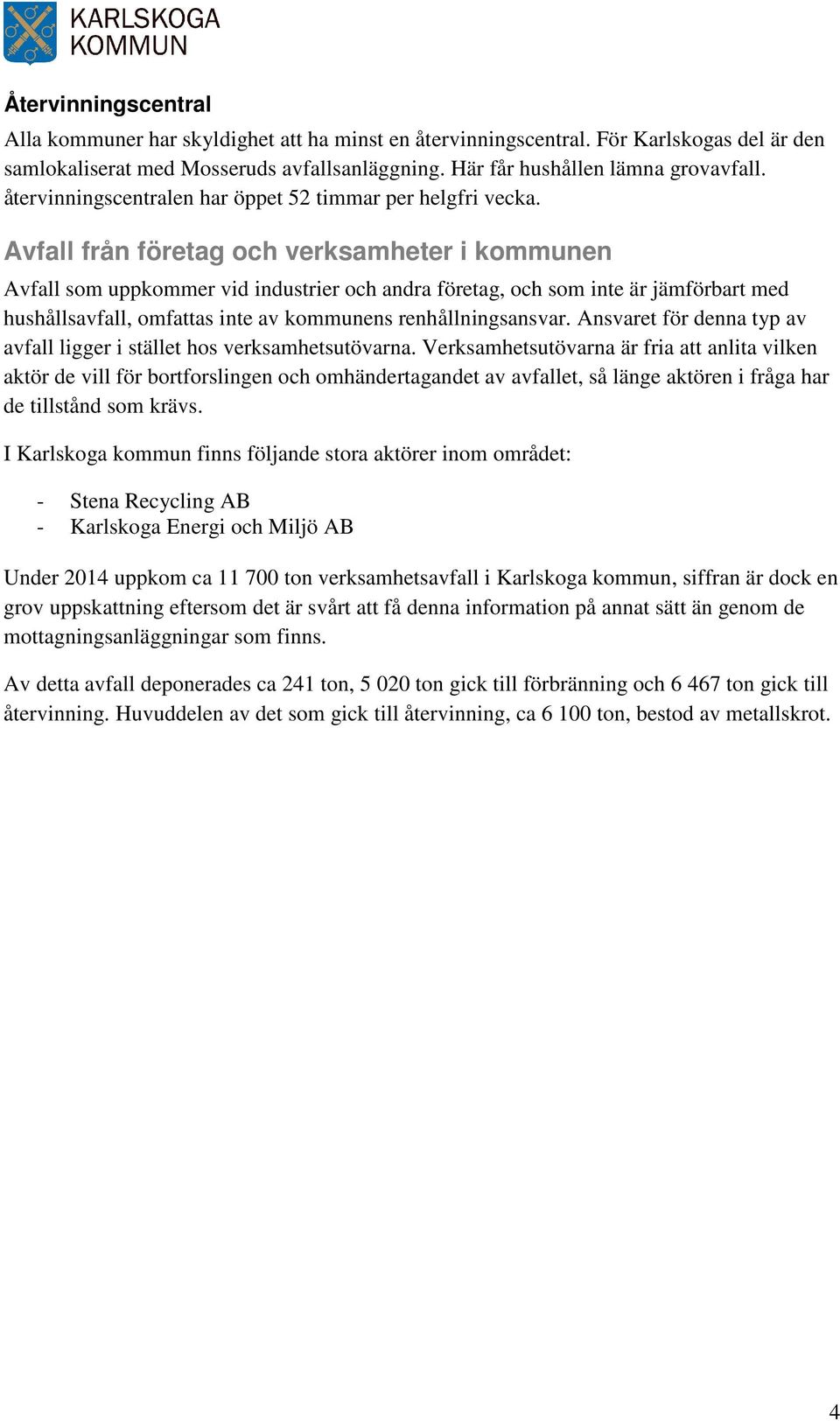 Avfall från företag och verksamheter i kommunen Avfall som uppkommer vid industrier och andra företag, och som inte är jämförbart med hushållsavfall, omfattas inte av kommunens renhållningsansvar.