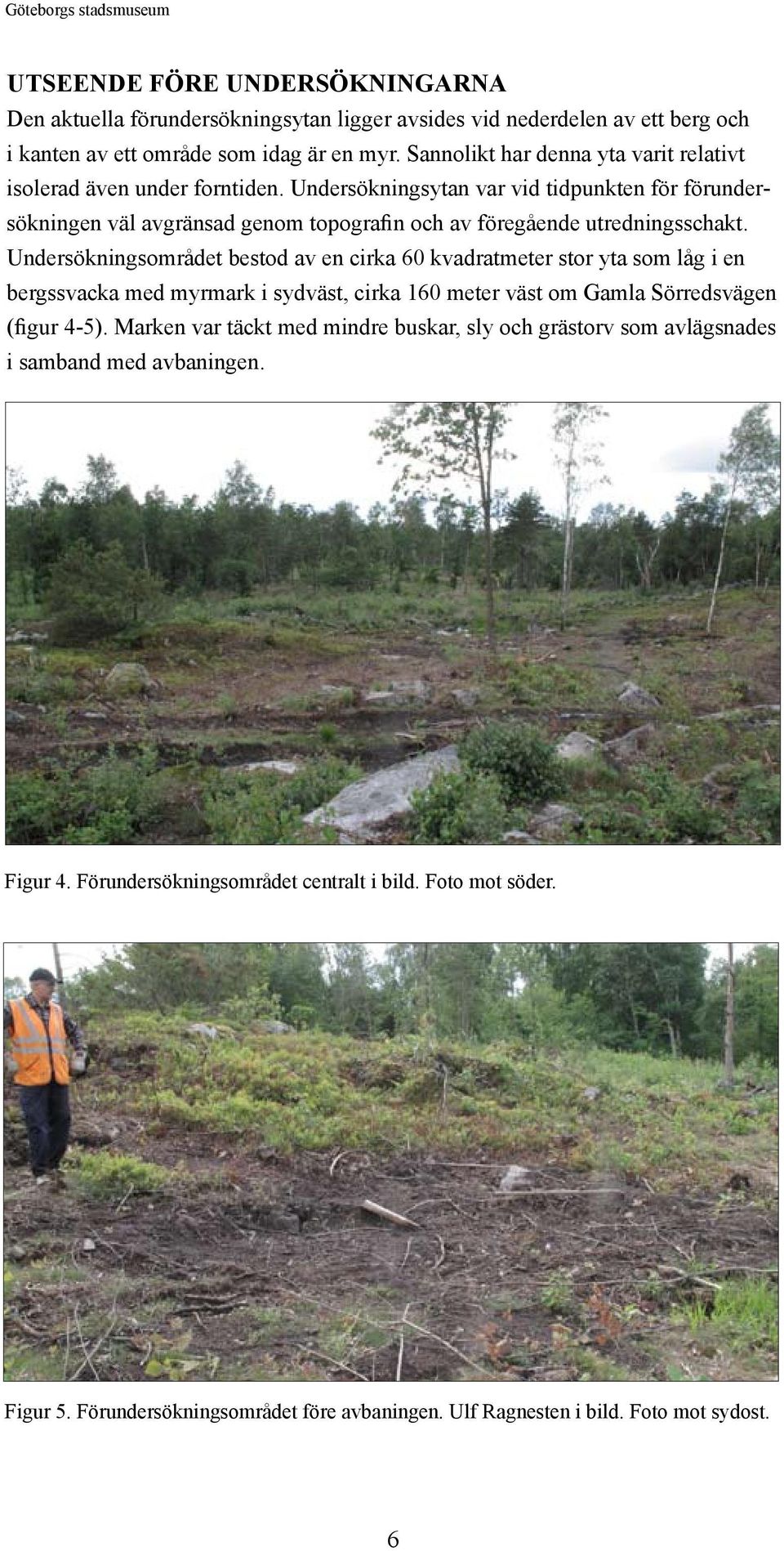 Undersökningsområdet bestod av en cirka 60 kvadratmeter stor yta som låg i en bergssvacka med myrmark i sydväst, cirka 160 meter väst om Gamla Sörredsvägen (figur 4-5).