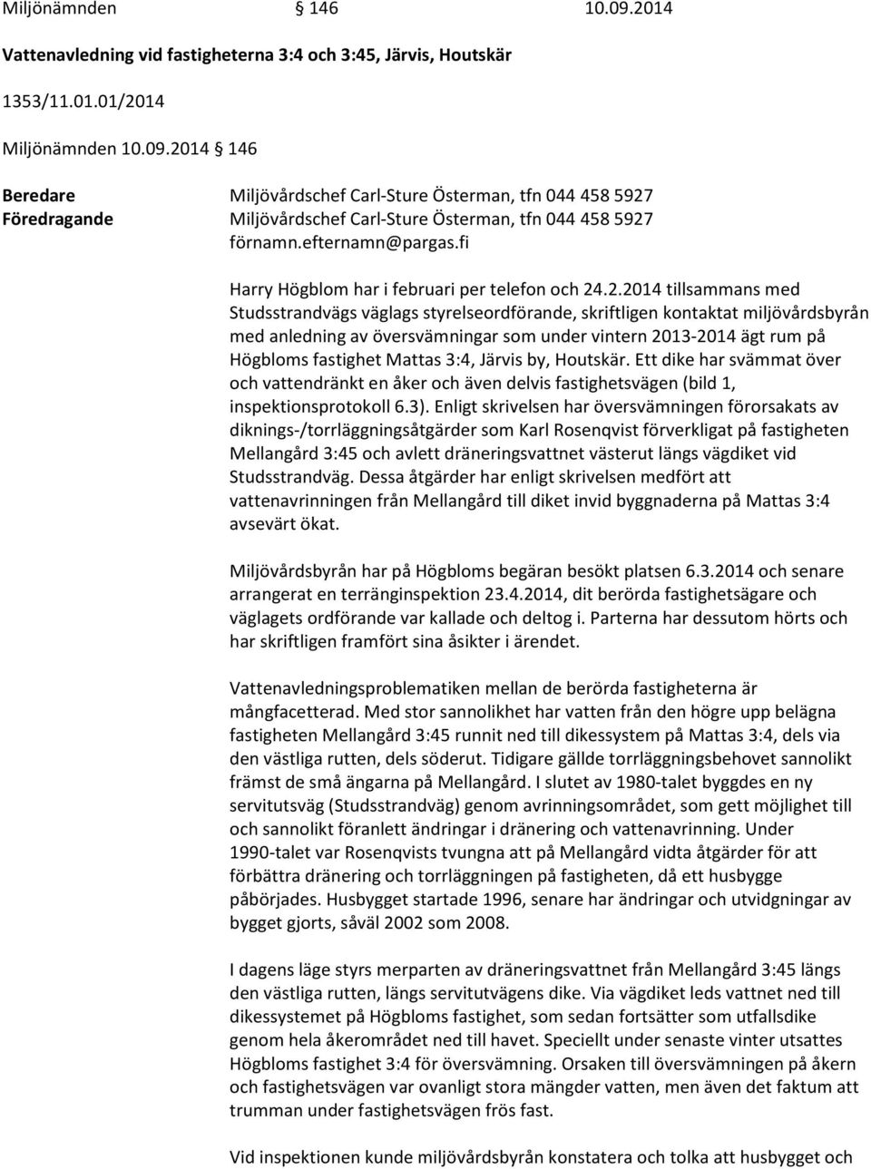 .2.2014 tillsammans med Studsstrandvägs väglags styrelseordförande, skriftligen kontaktat miljövårdsbyrån med anledning av översvämningar som under vintern 2013-2014 ägt rum på Högbloms fastighet