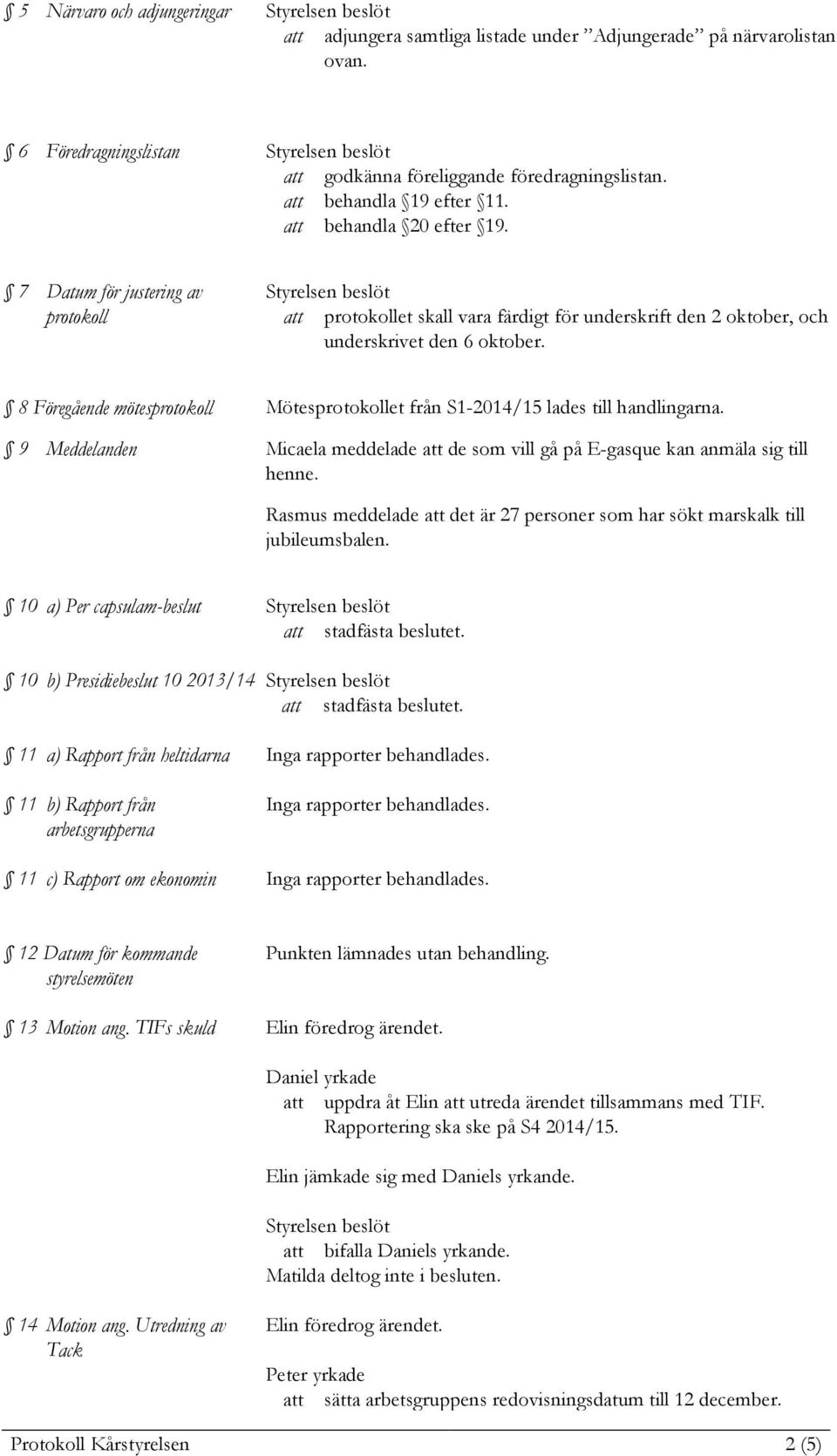 8 Föregående mötesprotokoll Mötesprotokollet från S1-2014/15 lades till handlingarna. 9 Meddelanden Micaela meddelade att de som vill gå på E-gasque kan anmäla sig till henne.