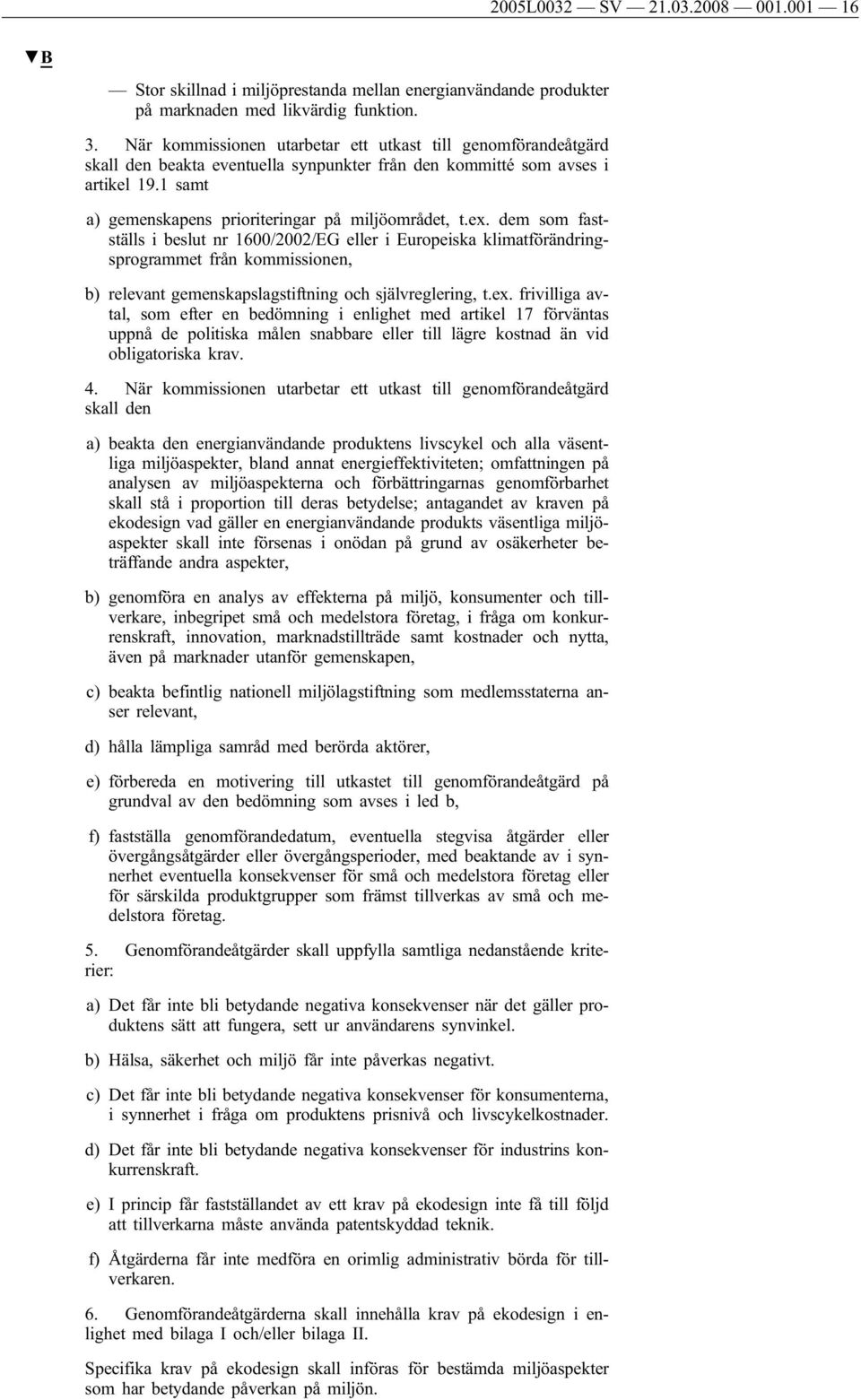 ex. dem som fastställs i beslut nr 1600/2002/EG eller i Europeiska klimatförändringsprogrammet från kommissionen, b) relevant gemenskapslagstiftning och självreglering, t.ex. frivilliga avtal, som efter en bedömning i enlighet med artikel 17 förväntas uppnå de politiska målen snabbare eller till lägre kostnad än vid obligatoriska krav.