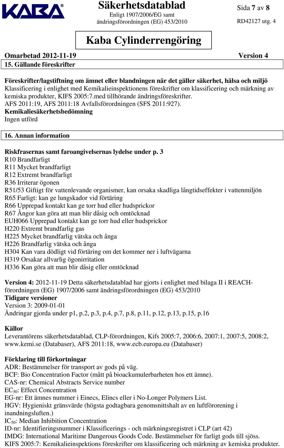 och märkning av kemiska produkter, KIFS 2005:7.med tillhörande ändringsföreskrifter. AFS 2011:19, AFS 2011:18 Avfallsförordningen (SFS 2011:927). Kemikaliesäkerhetsbedömning Ingen utförd 16.