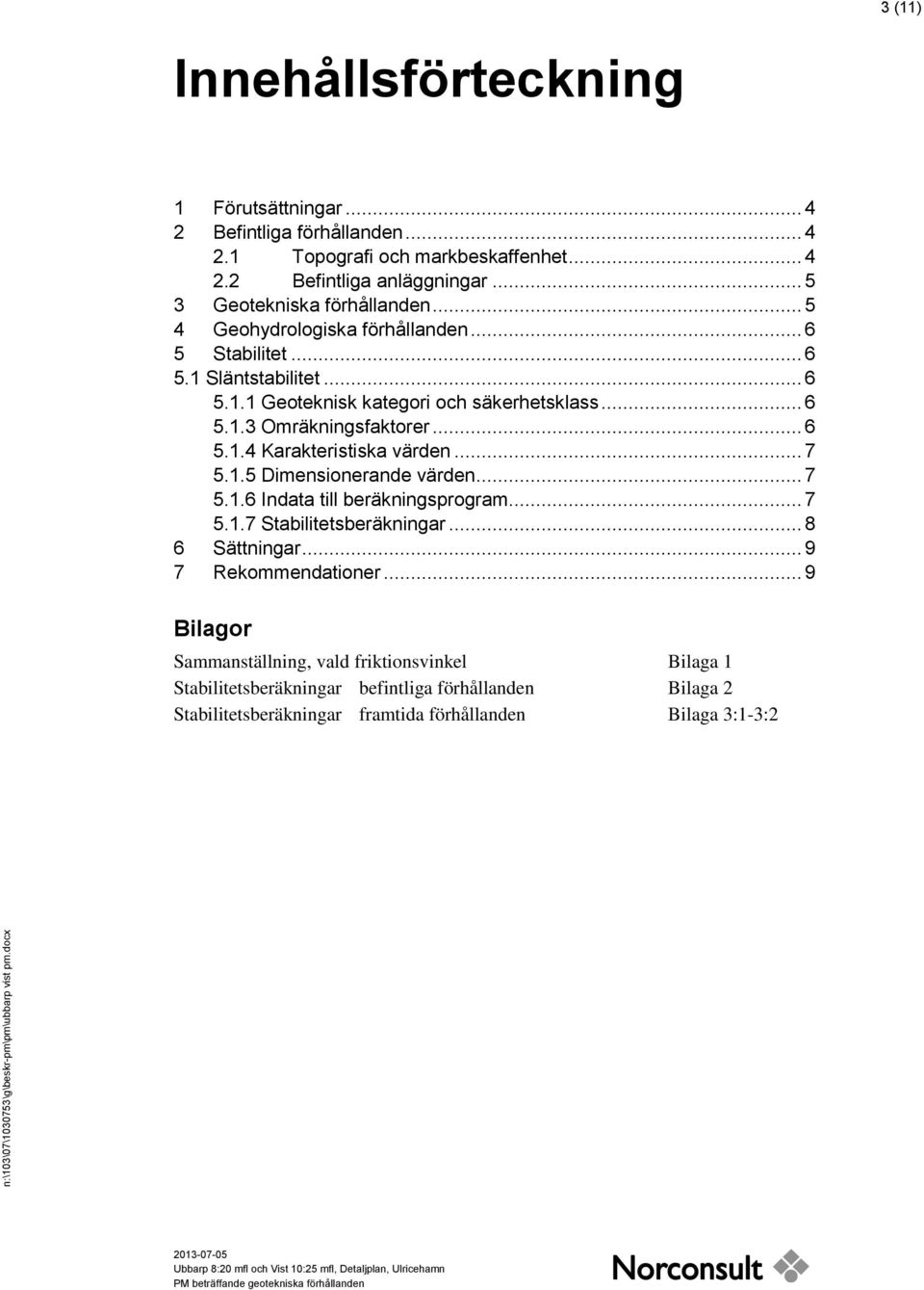 .. 6 5.1.4 Karakteristiska värden... 7 5.1.5 Dimensionerande värden... 7 5.1.6 Indata till beräkningsprogram... 7 5.1.7 Stabilitetsberäkningar... 8 6 Sättningar.