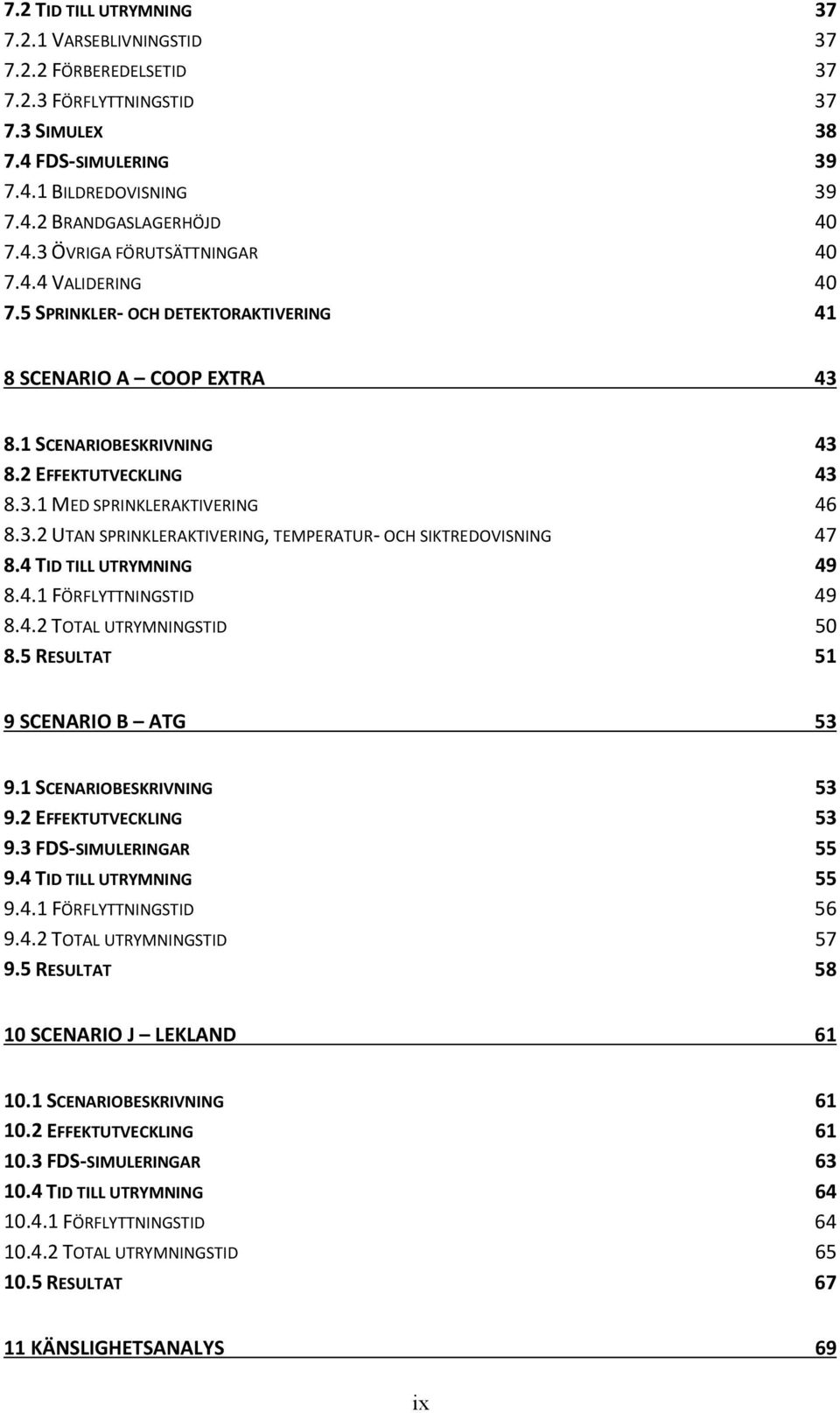 4 TID TILL UTRYMNING 49 8.4.1 FÖRFLYTTNINGSTID 49 8.4.2 TOTAL UTRYMNINGSTID 50 8.5 RESULTAT 51 9 SCENARIO B ATG 53 9.1 SCENARIOBESKRIVNING 53 9.2 EFFEKTUTVECKLING 53 9.3 FDS-SIMULERINGAR 55 9.