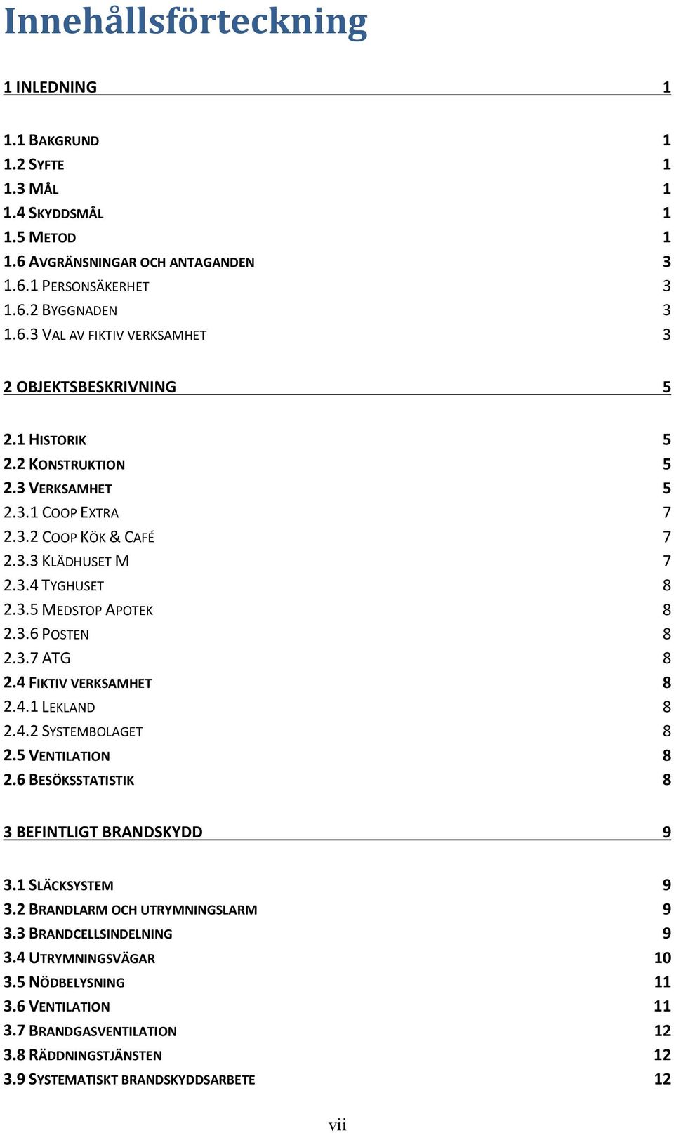 4 FIKTIV VERKSAMHET 8 2.4.1 LEKLAND 8 2.4.2 SYSTEMBOLAGET 8 2.5 VENTILATION 8 2.6 BESÖKSSTATISTIK 8 3 BEFINTLIGT BRANDSKYDD 9 3.1 SLÄCKSYSTEM 9 3.2 BRANDLARM OCH UTRYMNINGSLARM 9 3.