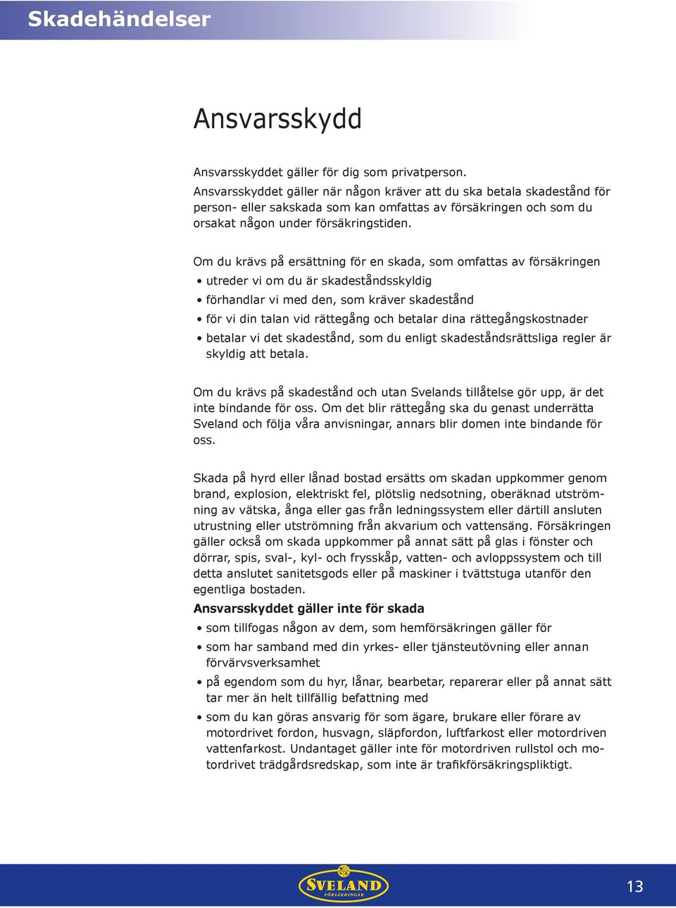 Om du krävs på ersättning för en skada, som omfattas av försäkringen utreder vi om du är skadeståndsskyldig förhandlar vi med den, som kräver skadestånd för vi din talan vid rättegång och betalar