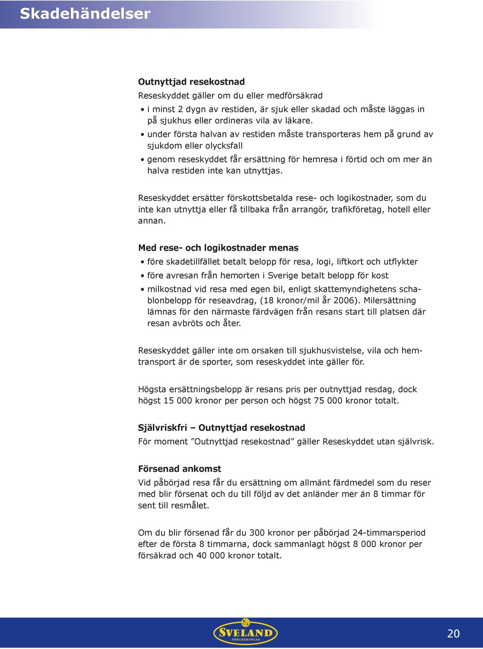 Reseskyddet ersätter förskottsbetalda rese- och logikostnader, som du inte kan utnyttja eller få tillbaka från arrangör, trafikföretag, hotell eller annan.