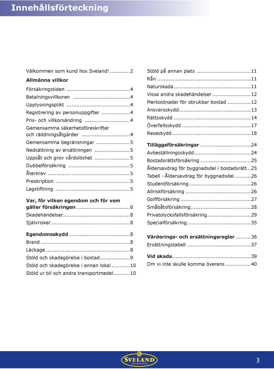 ..5 Preskription...5 Lagstiftning...5 Var, för vilken egendom och för vem gäller försäkringen...6 Skadehändelser... 8 Självrisker... 8 Egendomsskydd...8 Brand...8 Läckage.