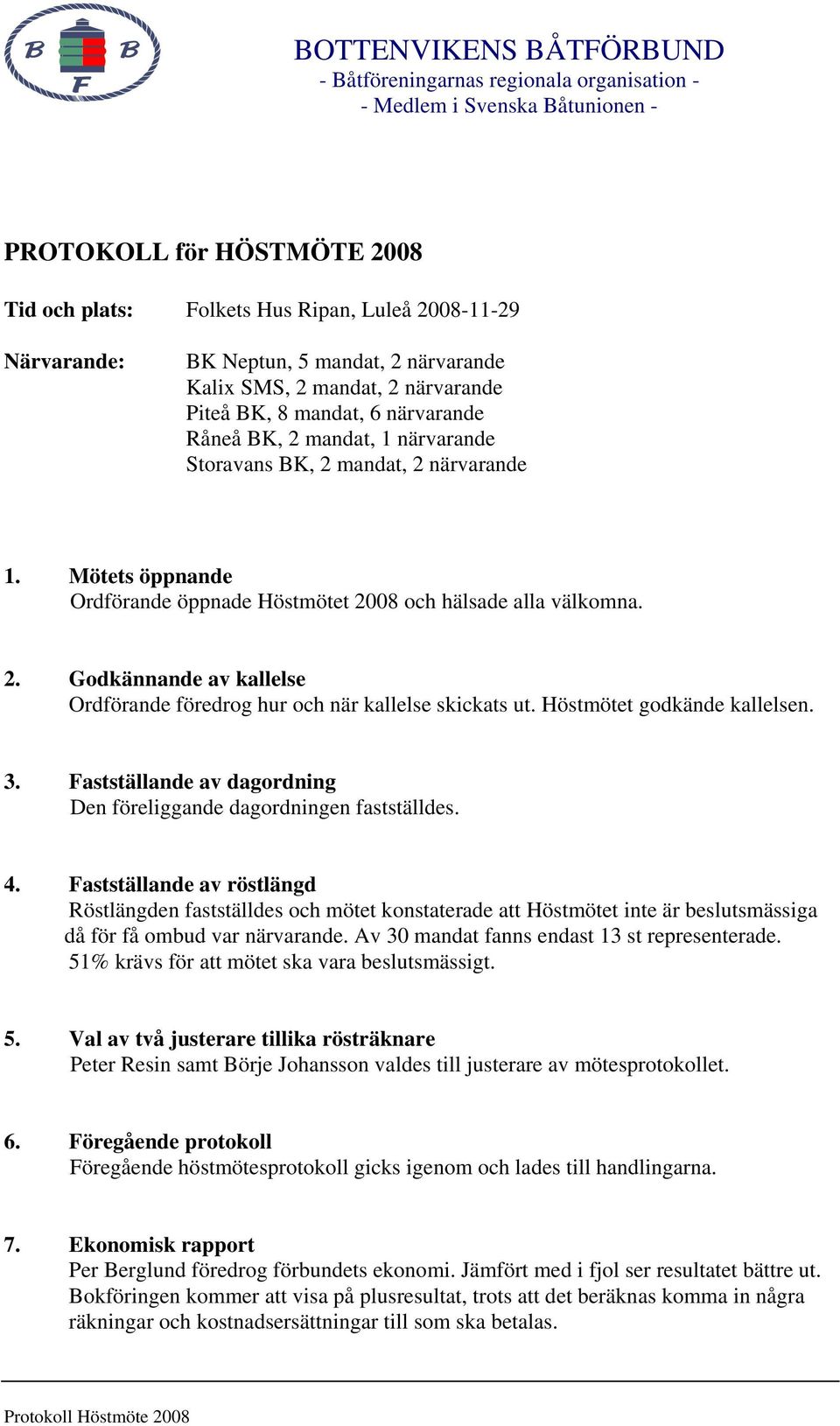 Höstmötet godkände kallelsen. 3. Fastställande av dagordning Den föreliggande dagordningen fastställdes. 4.