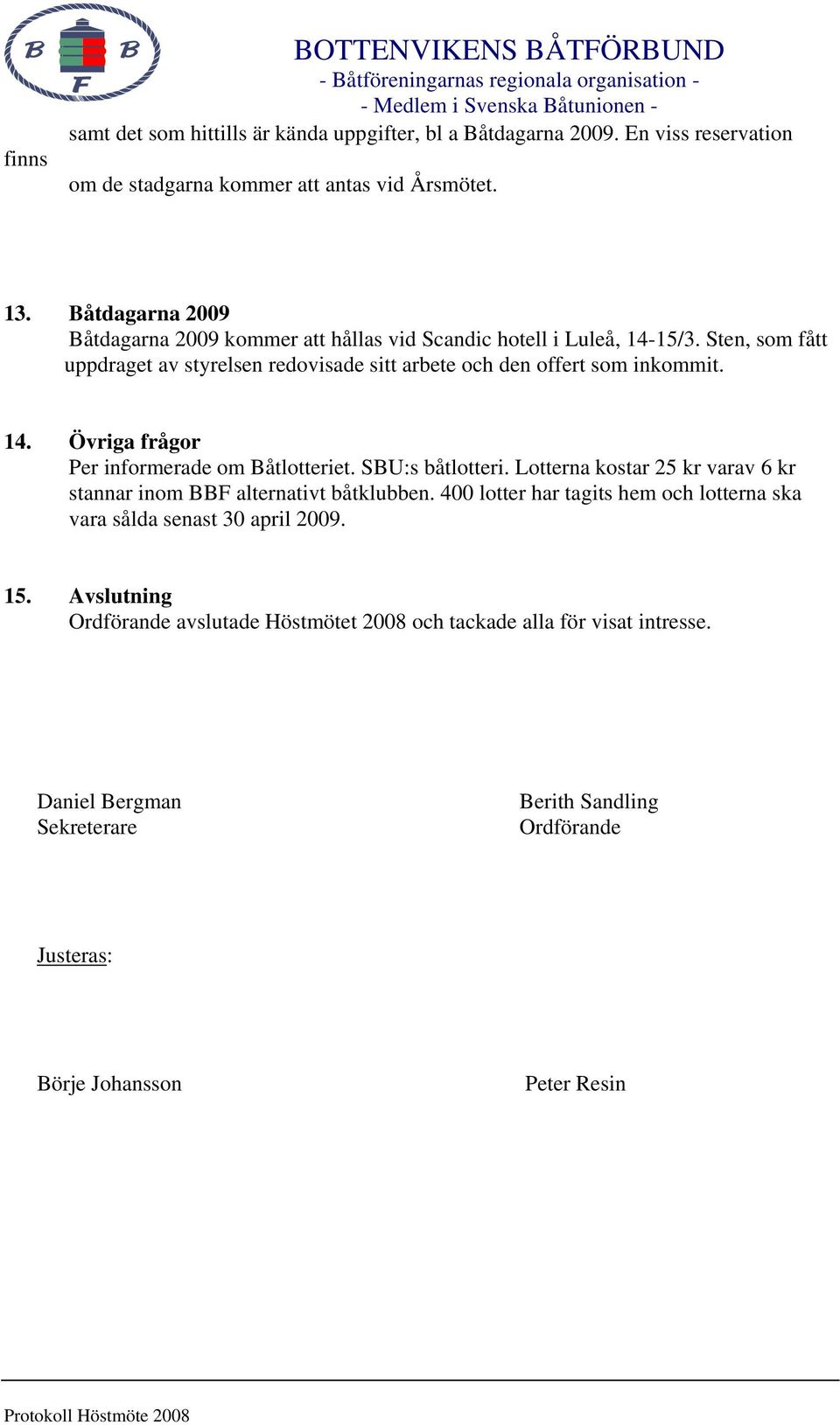 SBU:s båtlotteri. Lotterna kostar 25 kr varav 6 kr stannar inom BBF alternativt båtklubben. 400 lotter har tagits hem och lotterna ska vara sålda senast 30 april 2009. 15.