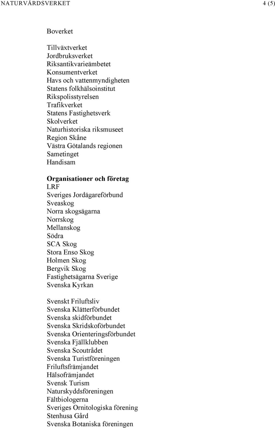 Norrskog Mellanskog Södra SCA Skog Stora Enso Skog Holmen Skog Bergvik Skog Fastighetsägarna Sverige Svenska Kyrkan Svenskt Friluftsliv Svenska Klätterförbundet Svenska skidförbundet Svenska