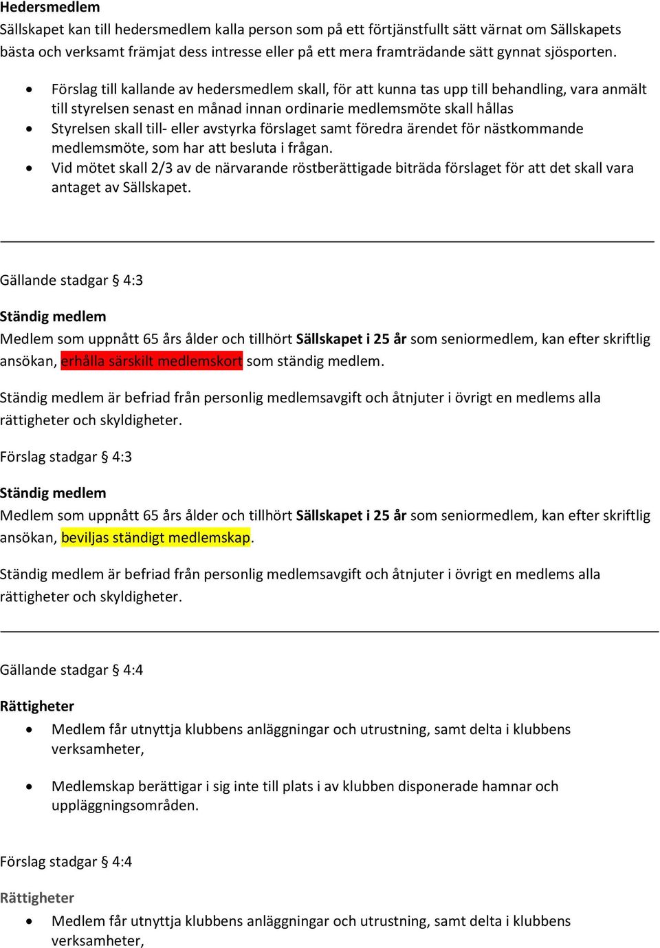 Förslag till kallande av hedersmedlem skall, för att kunna tas upp till behandling, vara anmält till styrelsen senast en månad innan ordinarie medlemsmöte skall hållas Styrelsen skall till- eller