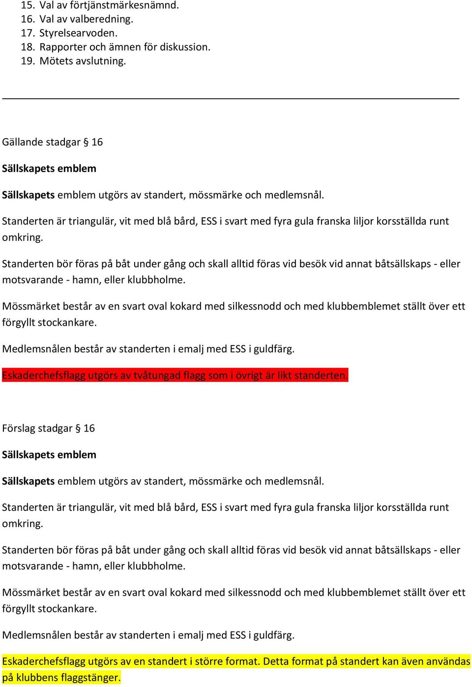 Standerten är triangulär, vit med blå bård, ESS i svart med fyra gula franska liljor korsställda runt omkring.