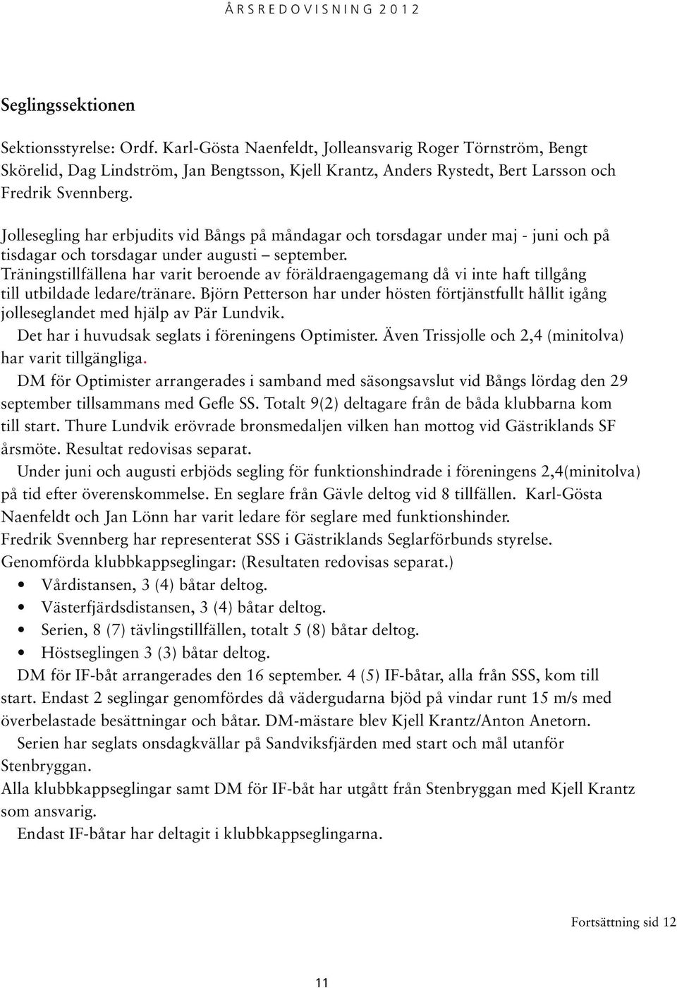 Jollesegling har erbjudits vid Bångs på måndagar och torsdagar under maj - juni och på tisdagar och torsdagar under augusti september.