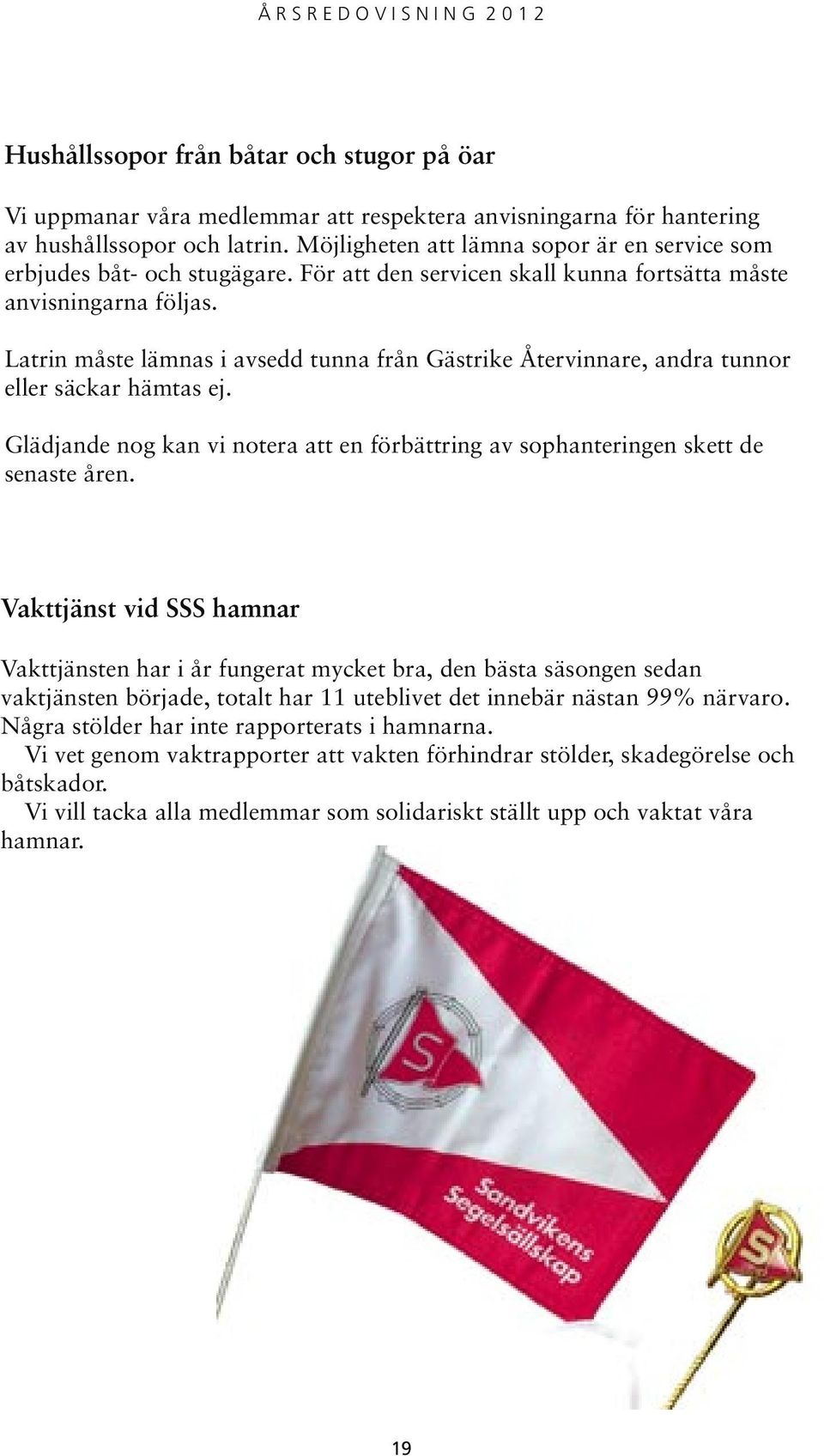 Latrin måste lämnas i avsedd tunna från Gästrike Återvinnare, andra tunnor eller säckar hämtas ej. Glädjande nog kan vi notera att en förbättring av sophanteringen skett de senaste åren.