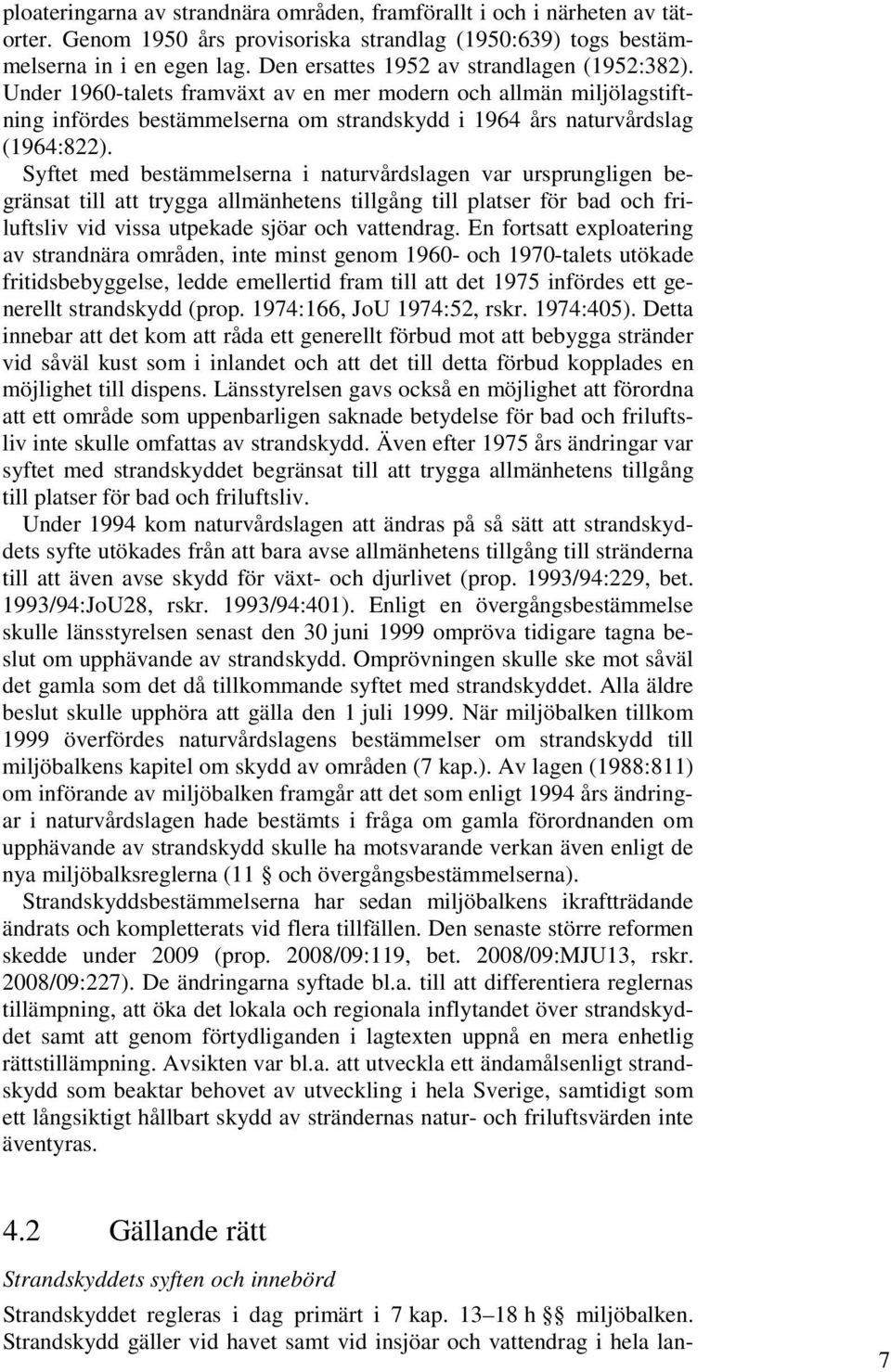 Syftet med bestämmelserna i naturvårdslagen var ursprungligen begränsat till att trygga allmänhetens tillgång till platser för bad och friluftsliv vid vissa utpekade sjöar och vattendrag.