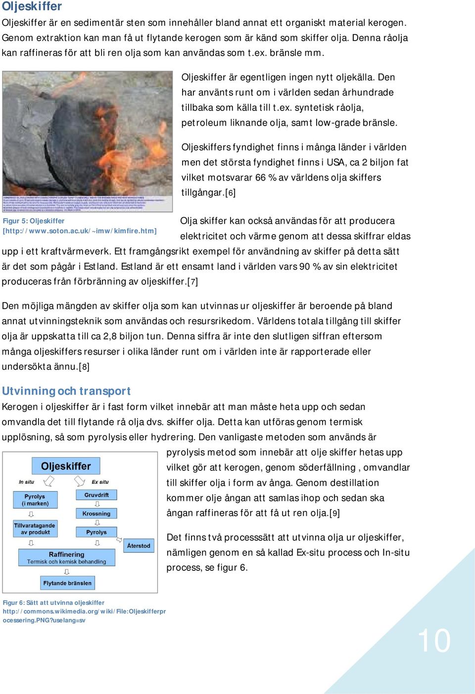 Den har använts runt om i världen sedan århundrade tillbaka som källa till t.ex. syntetisk råolja, petroleum liknande olja, samt low-grade bränsle.