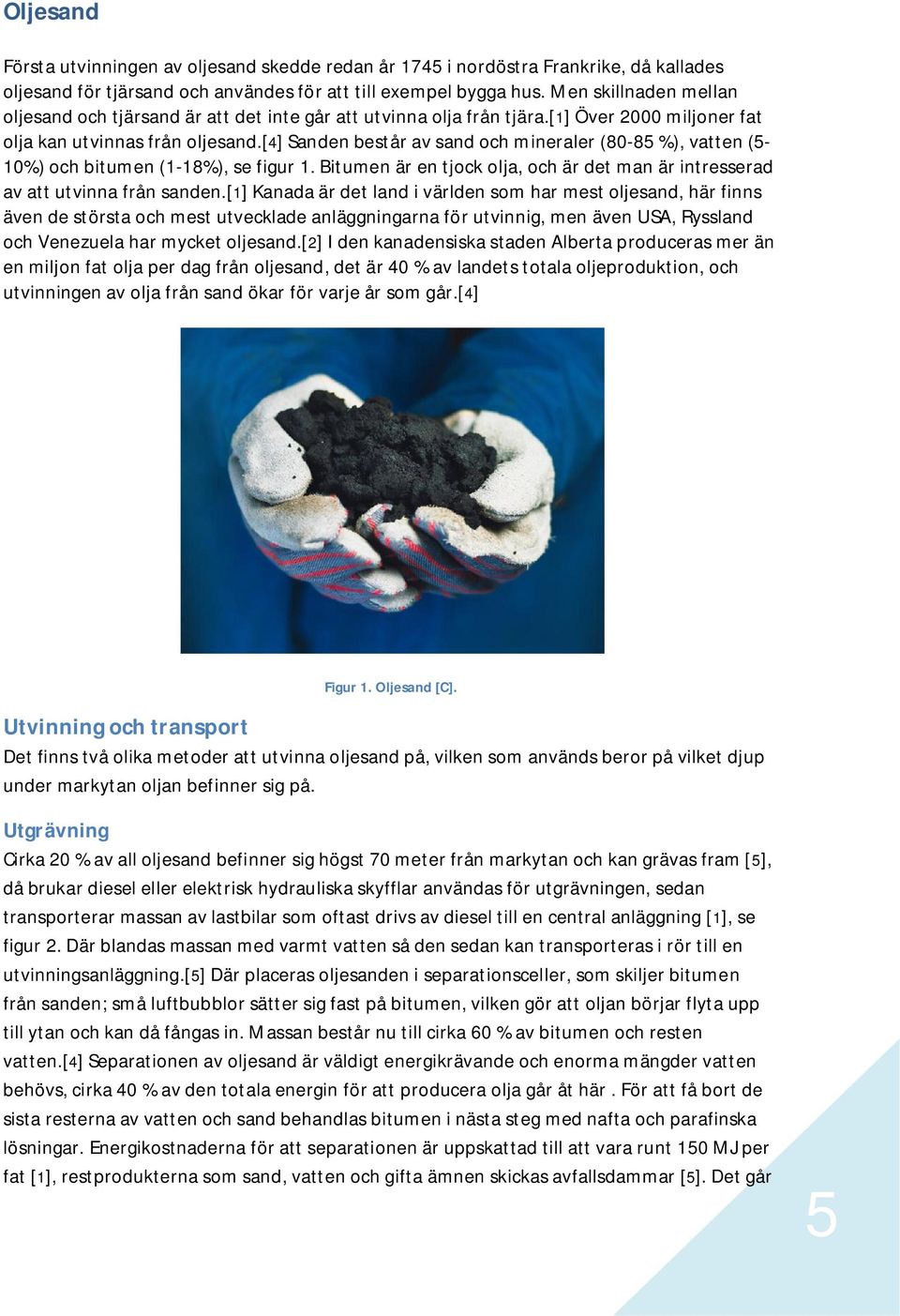 [4] Sanden består av sand och mineraler (80-85 %), vatten (5-10%) och bitumen (1-18%), se figur 1. Bitumen är en tjock olja, och är det man är intresserad av att utvinna från sanden.