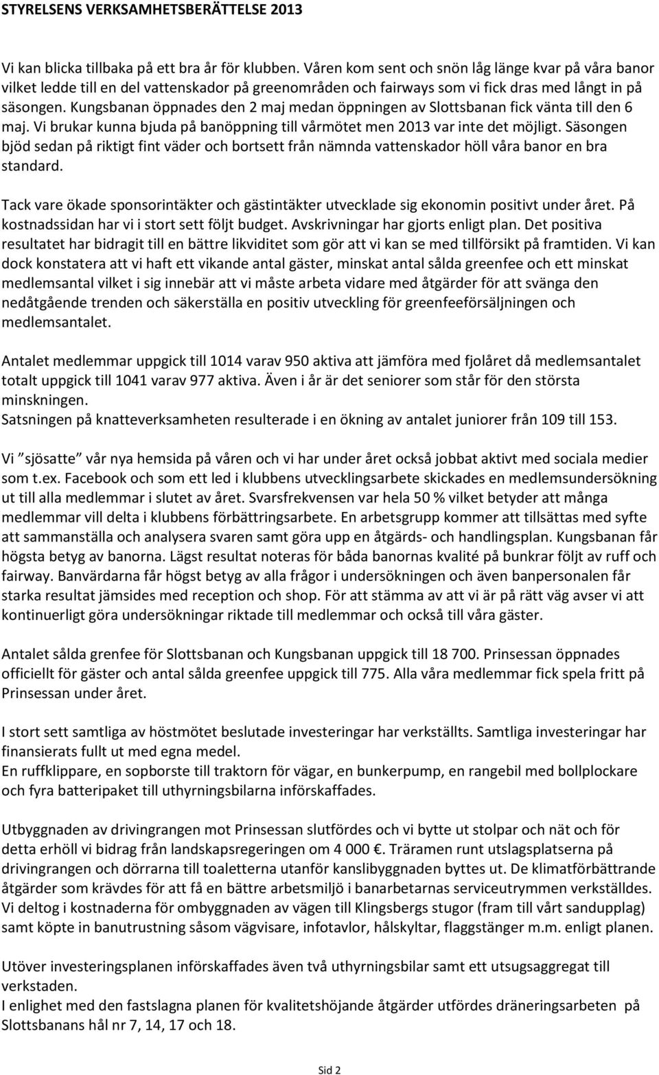 Kungsbanan öppnades den 2 maj medan öppningen av Slottsbanan fick vänta till den 6 maj. Vi brukar kunna bjuda på banöppning till vårmötet men 2013 var inte det möjligt.