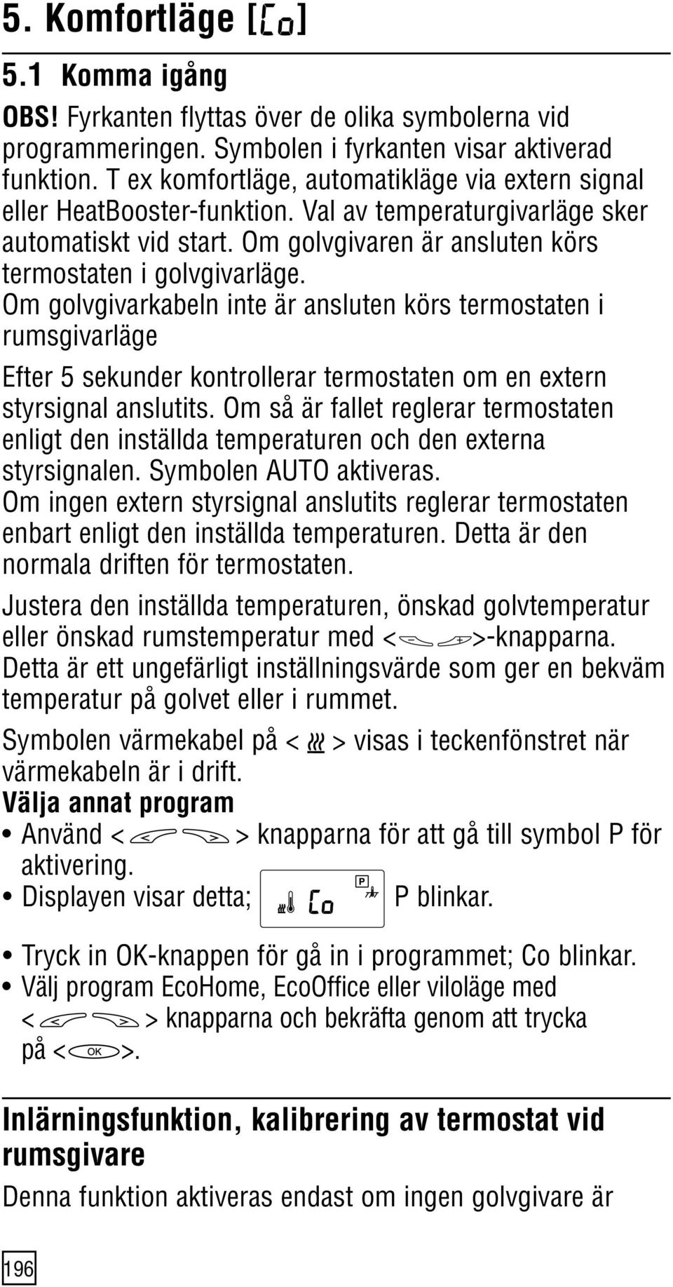 Om golvgivarkabeln inte är ansluten körs termostaten i rumsgivarläge Efter 5 sekunder kontrollerar termostaten om en extern styrsignal anslutits.