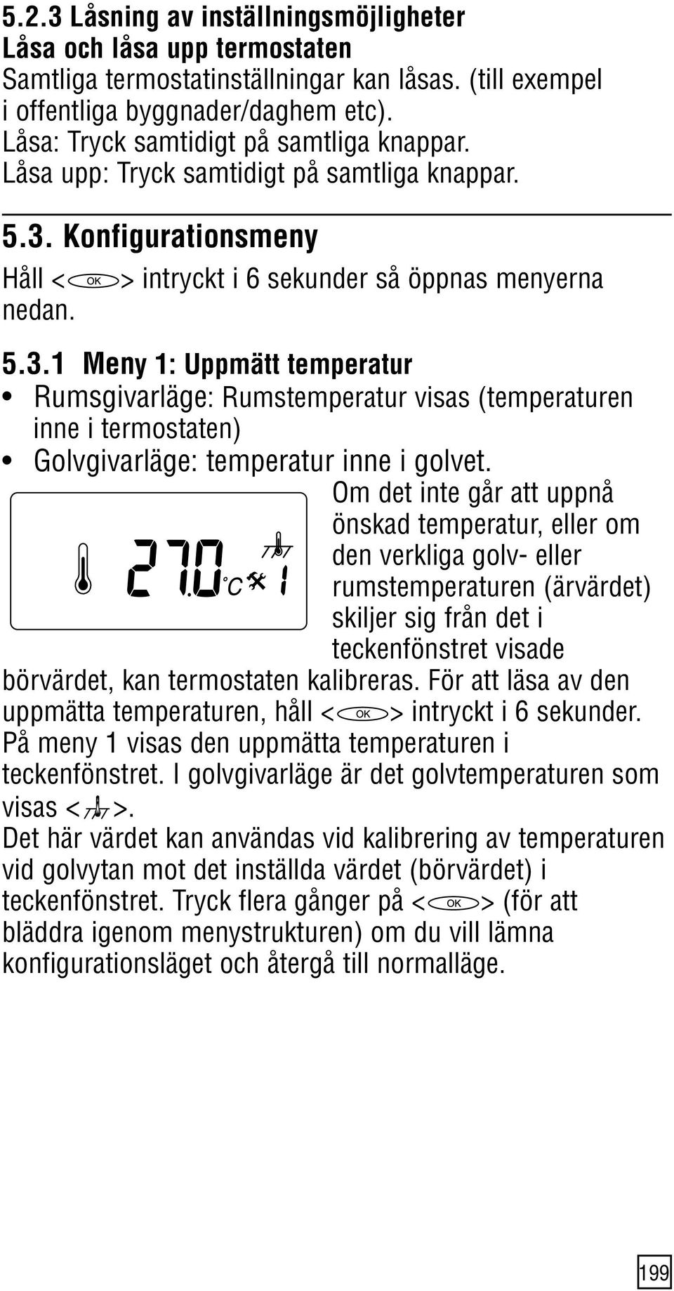 Konfigurationsmeny Håll < nedan. > intryckt i 6 sekunder så öppnas menyerna 5.3.