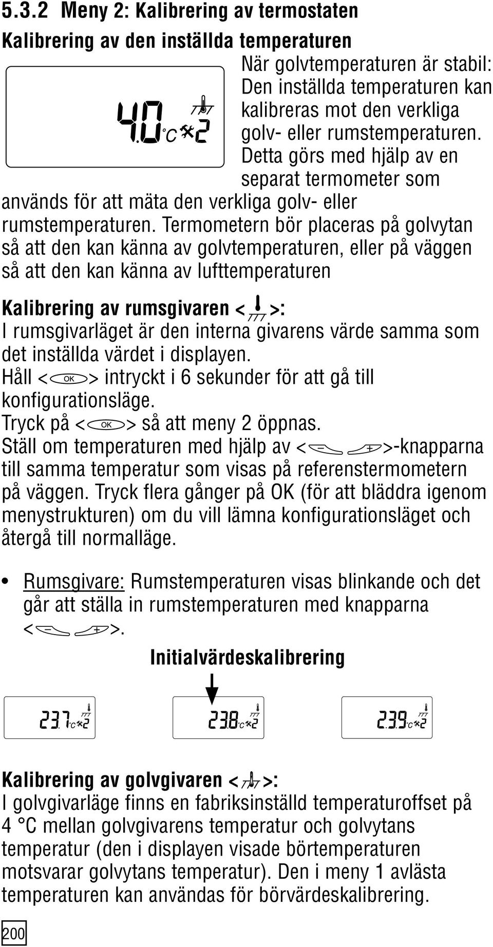 Termometern bör placeras på golvytan så att den kan känna av golvtemperaturen, eller på väggen så att den kan känna av lufttemperaturen Kalibrering av rumsgivaren < >: I rumsgivarläget är den interna