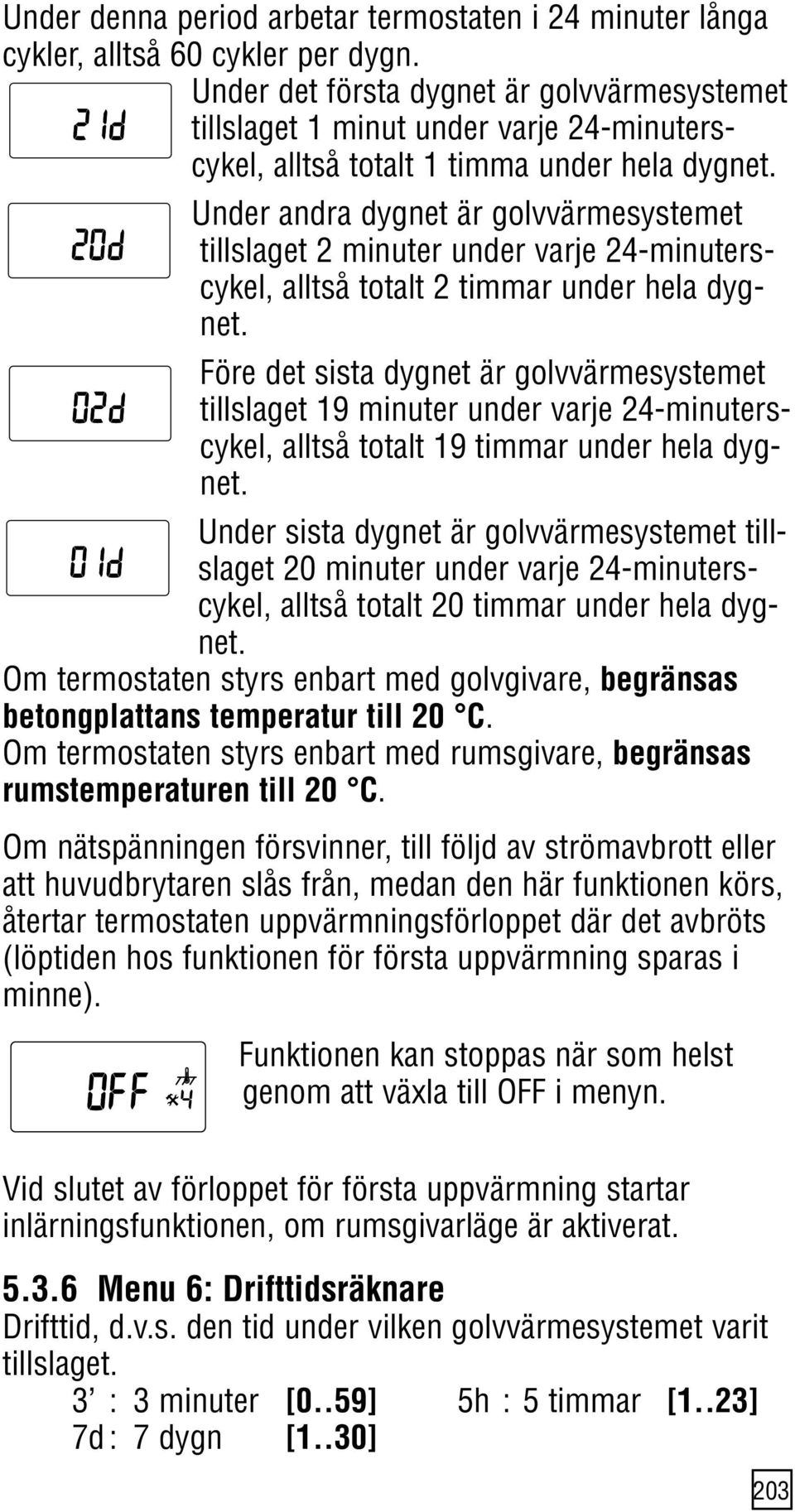 Under andra dygnet är golvvärmesystemet tillslaget 2 minuter under varje 24-minuterscykel, alltså totalt 2 timmar under hela dygnet.