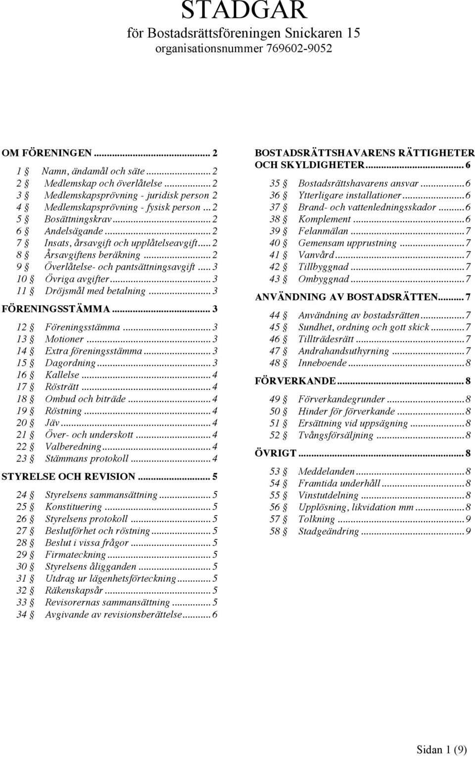 .. 2 8 Årsavgiftens beräkning... 2 9 Överlåtelse- och pantsättningsavgift... 3 10 Övriga avgifter... 3 11 Dröjsmål med betalning... 3 FÖRENINGSSTÄMMA... 3 12 Föreningsstämma... 3 13 Motioner.