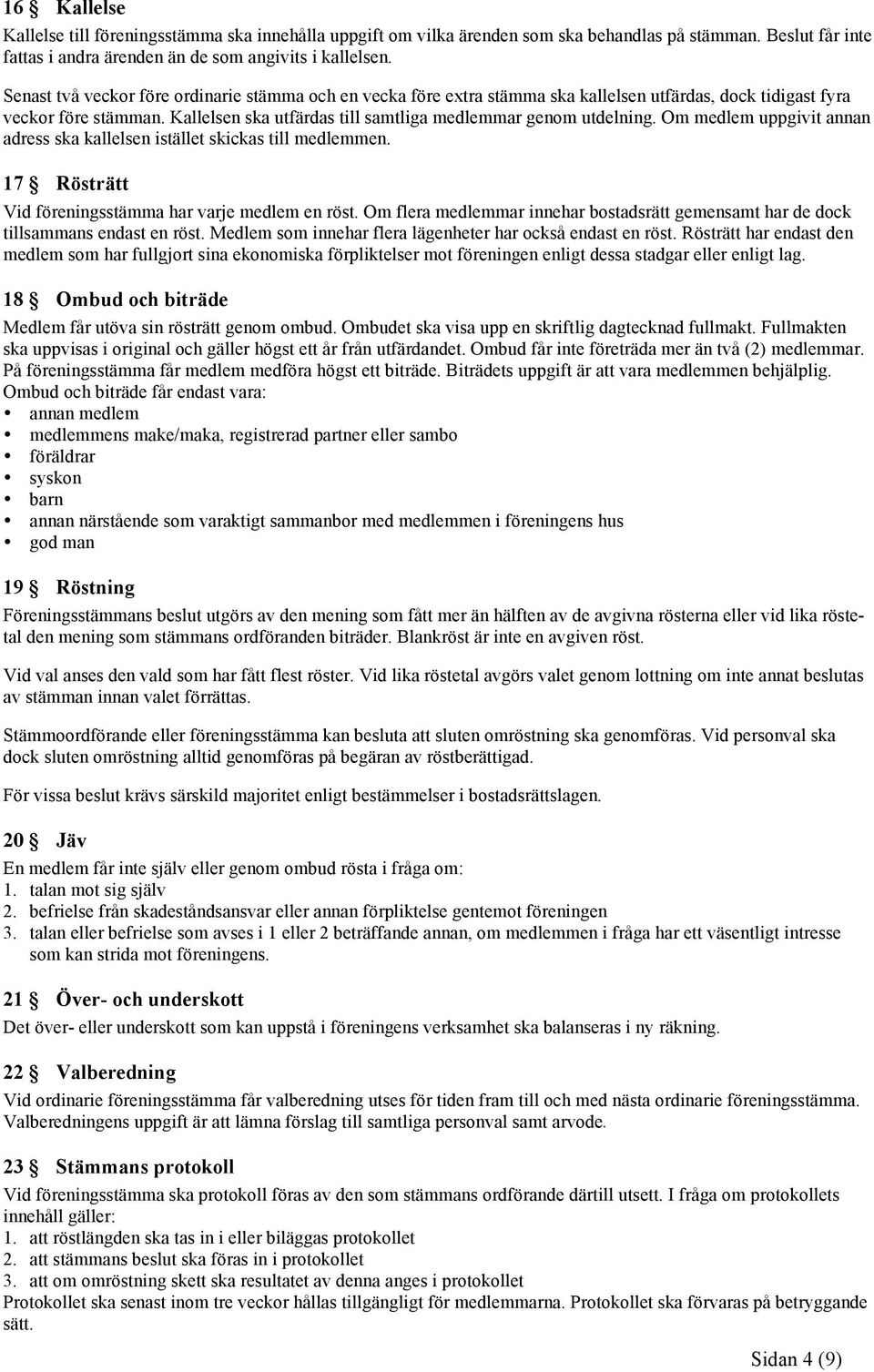 Om medlem uppgivit annan adress ska kallelsen istället skickas till medlemmen. 17 Rösträtt Vid föreningsstämma har varje medlem en röst.