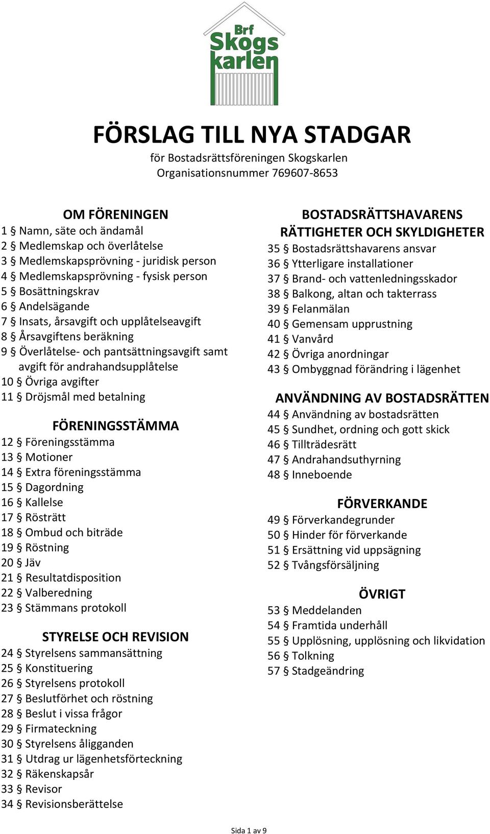 andrahandsupplåtelse 10 Övriga avgifter 11 Dröjsmål med betalning FÖRENINGSSTÄMMA 12 Föreningsstämma 13 Motioner 14 Extra föreningsstämma 15 Dagordning 16 Kallelse 17 Rösträtt 18 Ombud och biträde 19