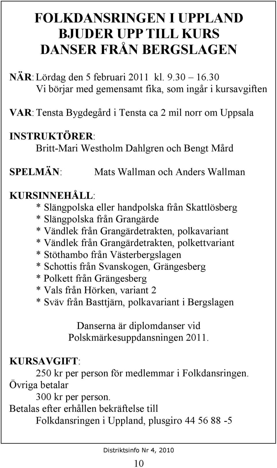 Anders Wallman KURSINNEHÅLL: * Slängpolska eller handpolska från Skattlösberg * Slängpolska från Grangärde * Vändlek från Grangärdetrakten, polkavariant * Vändlek från Grangärdetrakten,