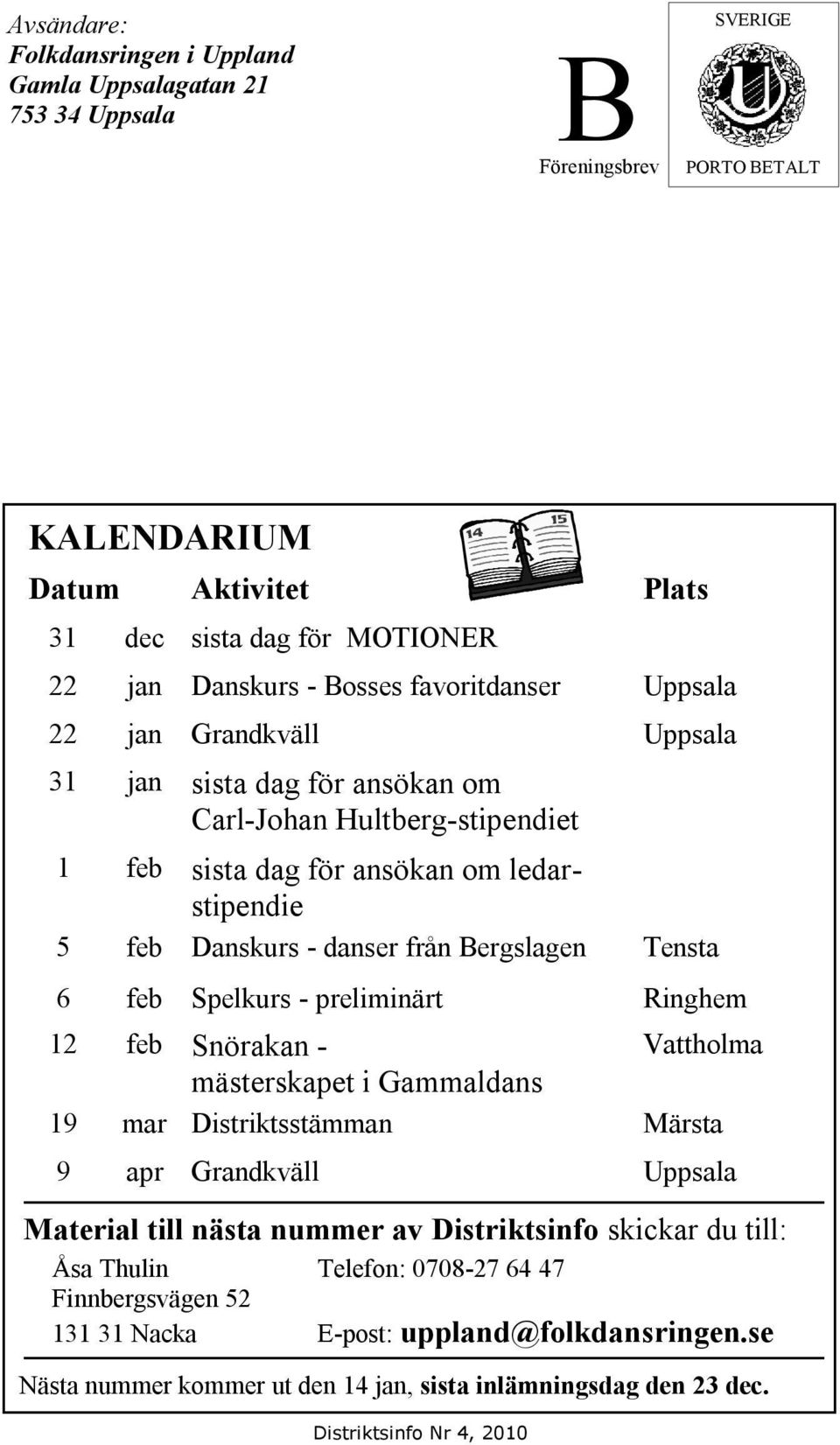 Bergslagen Tensta 6 feb Spelkurs - preliminärt Ringhem 12 feb Snörakan - Vattholma mästerskapet i Gammaldans 19 mar Distriktsstämman Märsta 9 apr Grandkväll Uppsala Material till nästa nummer