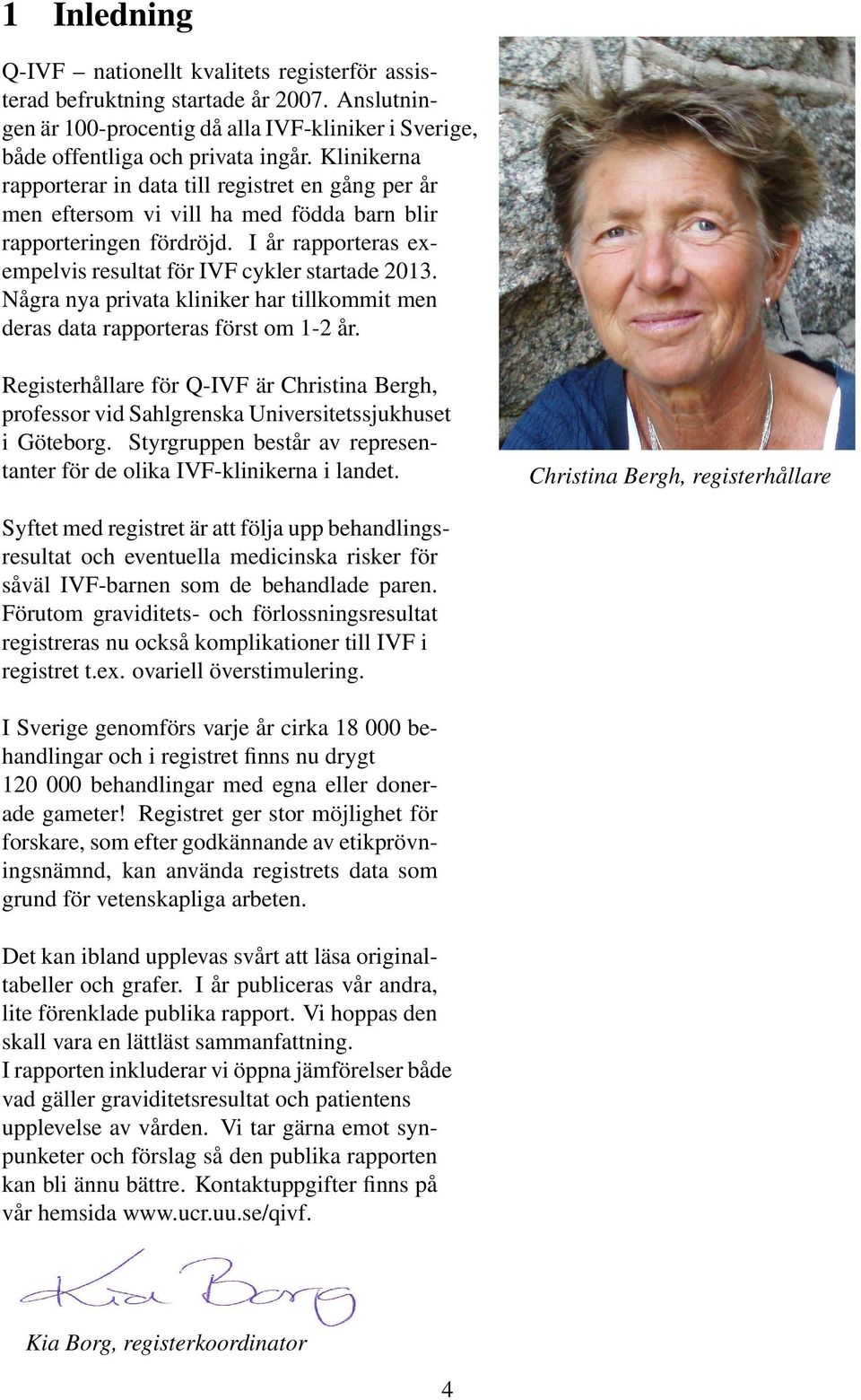 Några nya privata kliniker har tillkommit men deras data rapporteras först om 1-2 år. Registerhållare för Q-IVF är Christina Bergh, professor vid Sahlgrenska Universitetssjukhuset i Göteborg.