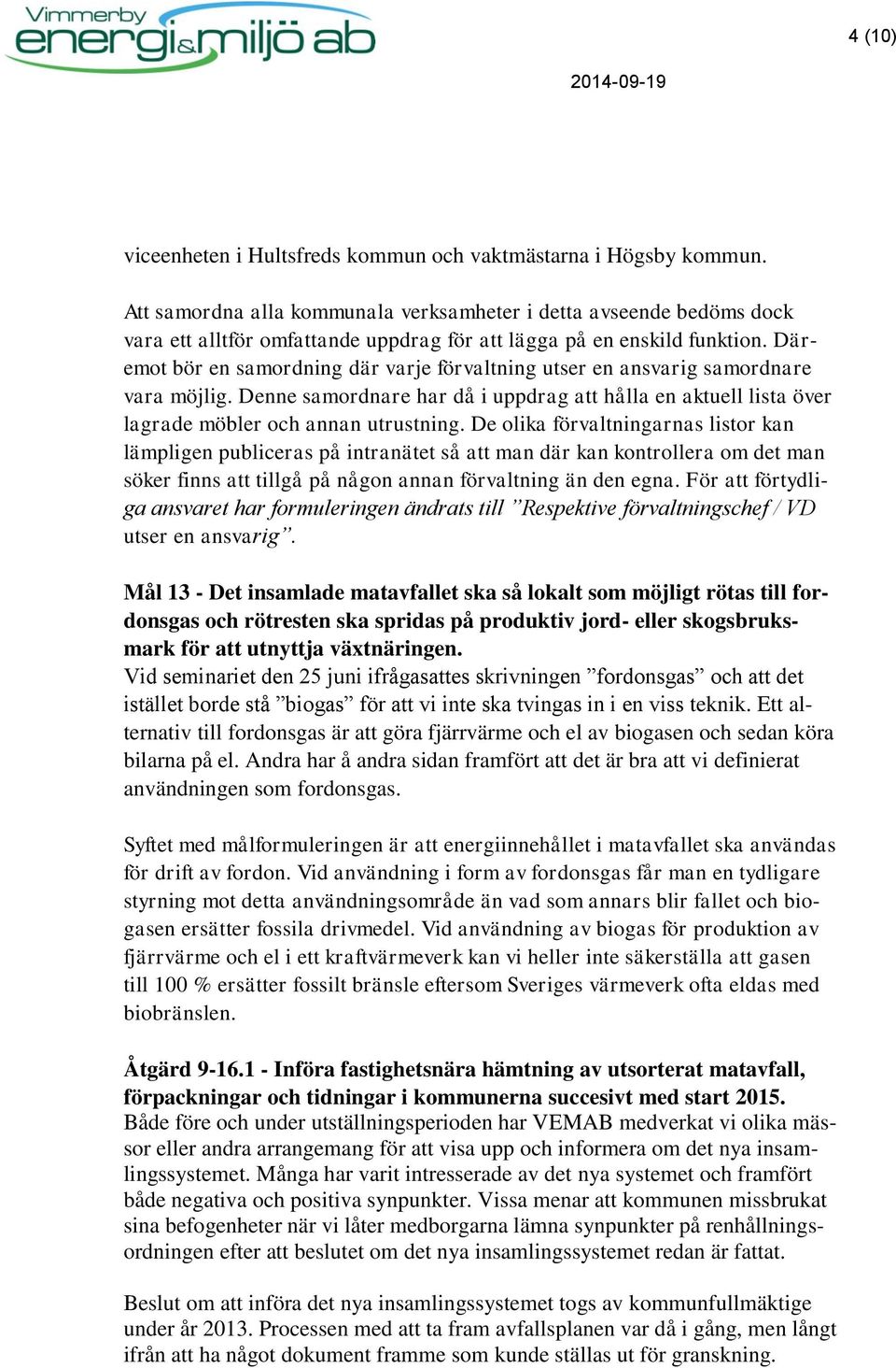 Däremot bör en samordning där varje förvaltning utser en ansvarig samordnare vara möjlig. Denne samordnare har då i uppdrag att hålla en aktuell lista över lagrade möbler och annan utrustning.