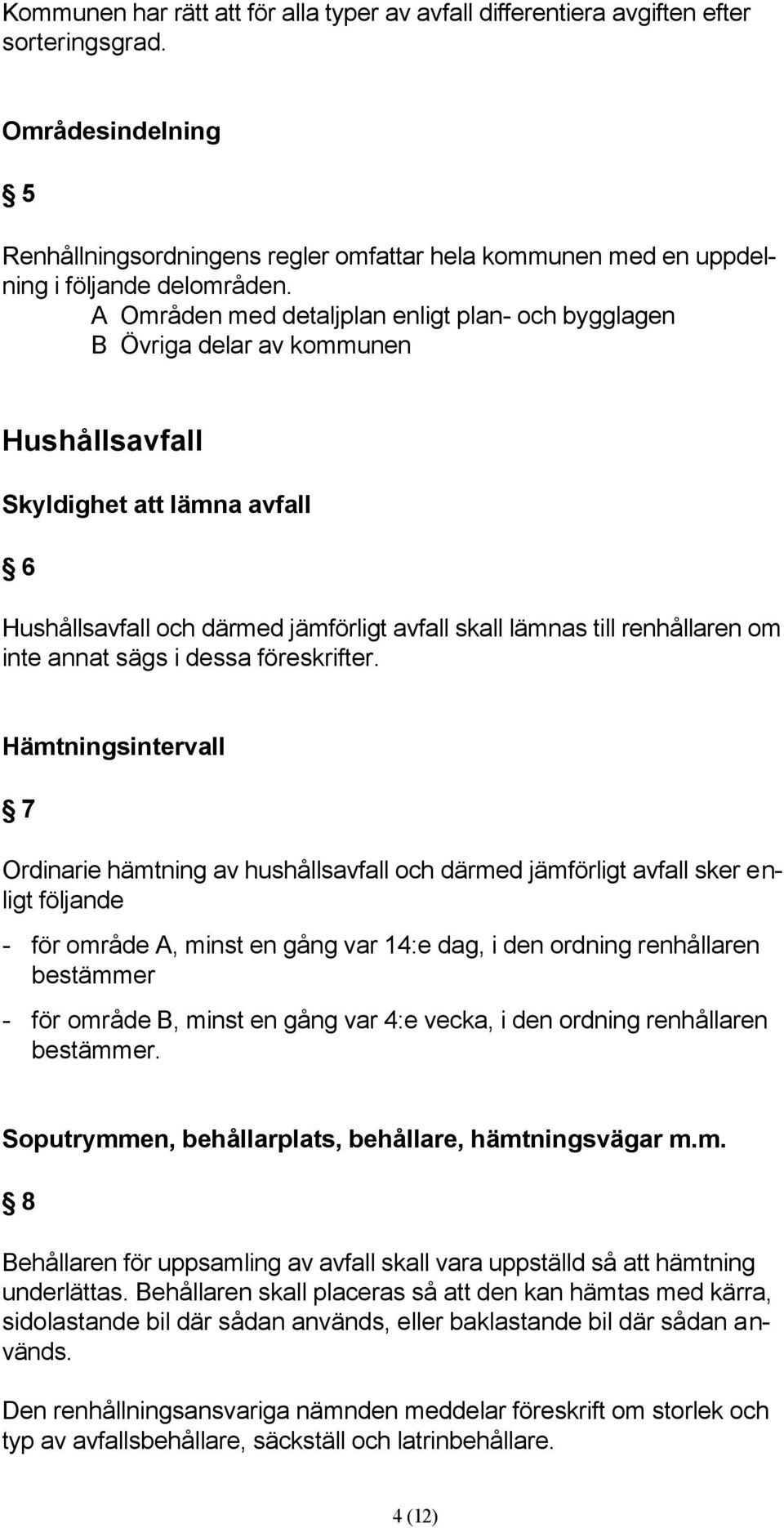 A Områden med detaljplan enligt plan- och bygglagen B Övriga delar av kommunen Hushållsavfall Skyldighet att lämna avfall 6 Hushållsavfall och därmed jämförligt avfall skall lämnas till renhållaren