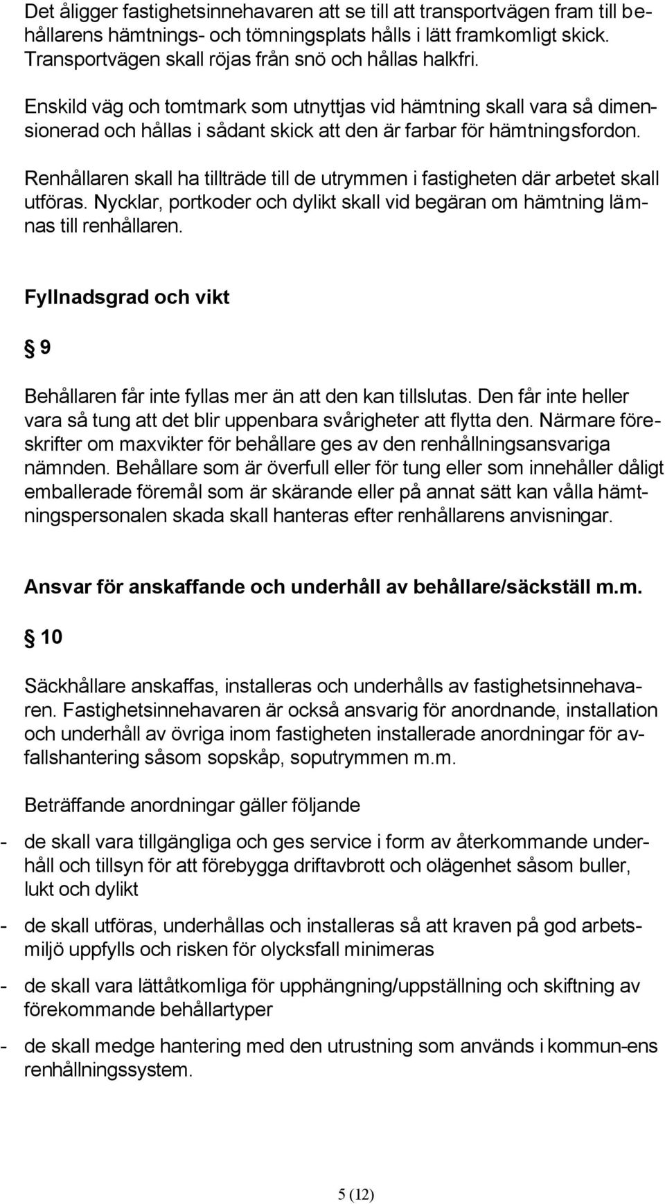 Renhållaren skall ha tillträde till de utrymmen i fastigheten där arbetet skall utföras. Nycklar, portkoder och dylikt skall vid begäran om hämtning lämnas till renhållaren.