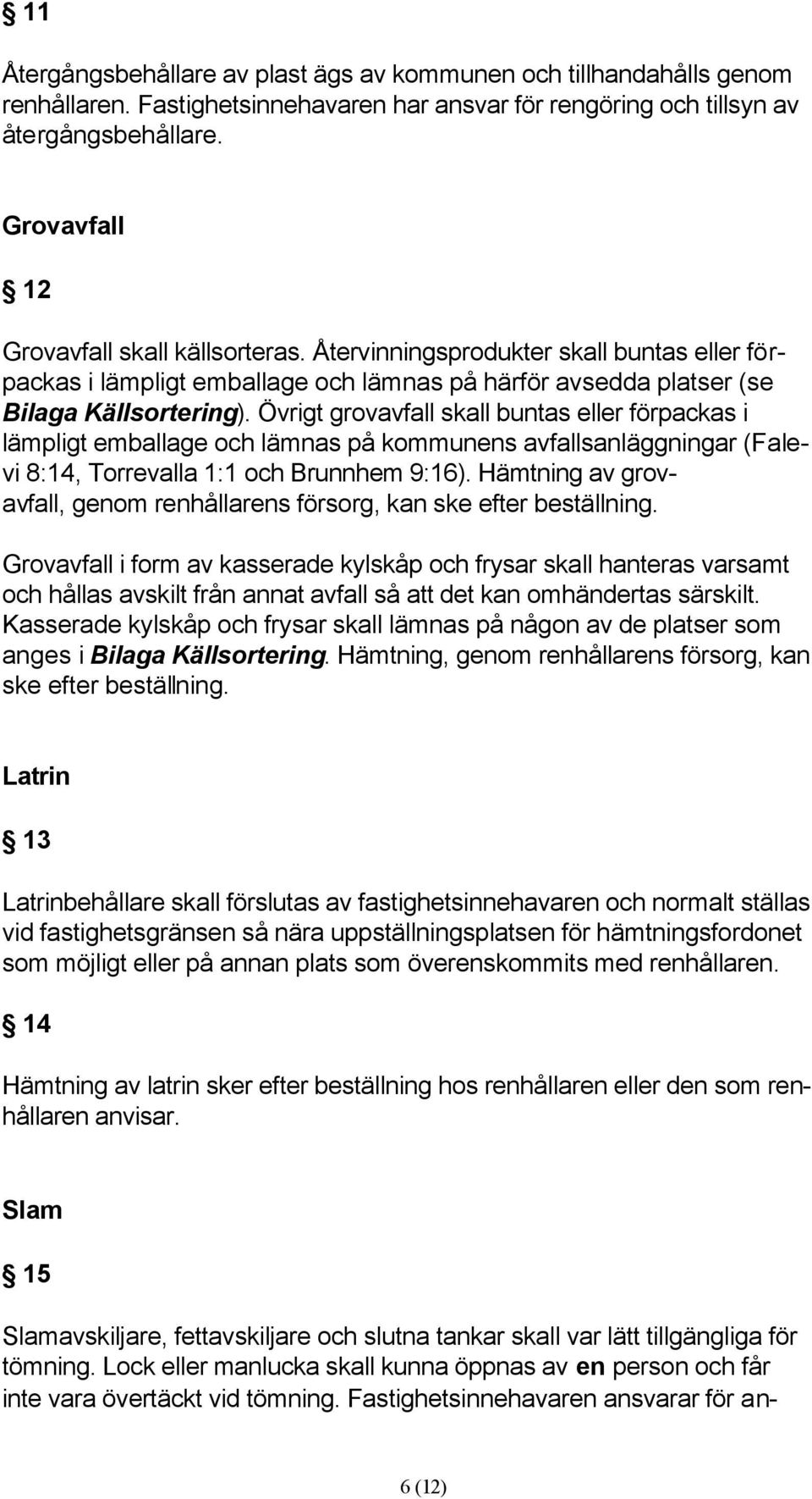 Övrigt grovavfall skall buntas eller förpackas i lämpligt emballage och lämnas på kommunens avfallsanläggningar (Falevi 8:14, Torrevalla 1:1 och Brunnhem 9:16).