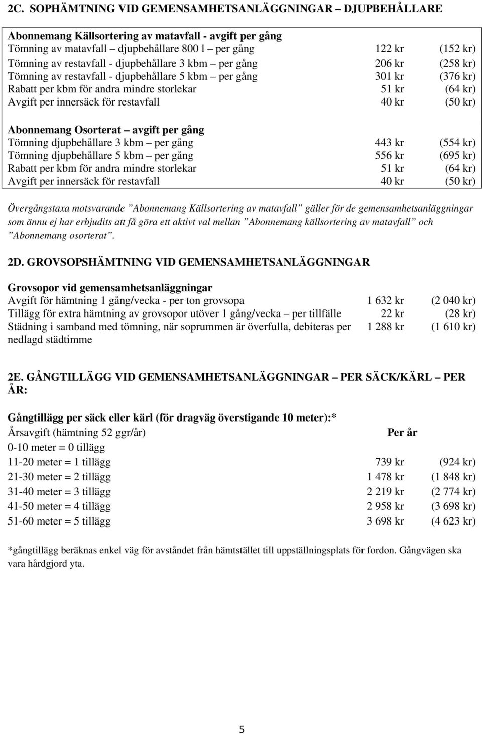 innersäck för restavfall 40 kr (50 kr) Abonnemang Osorterat avgift per gång Tömning djupbehållare 3 kbm per gång 443 kr (554 kr) Tömning djupbehållare 5 kbm per gång 556 kr (695 kr) Rabatt per kbm