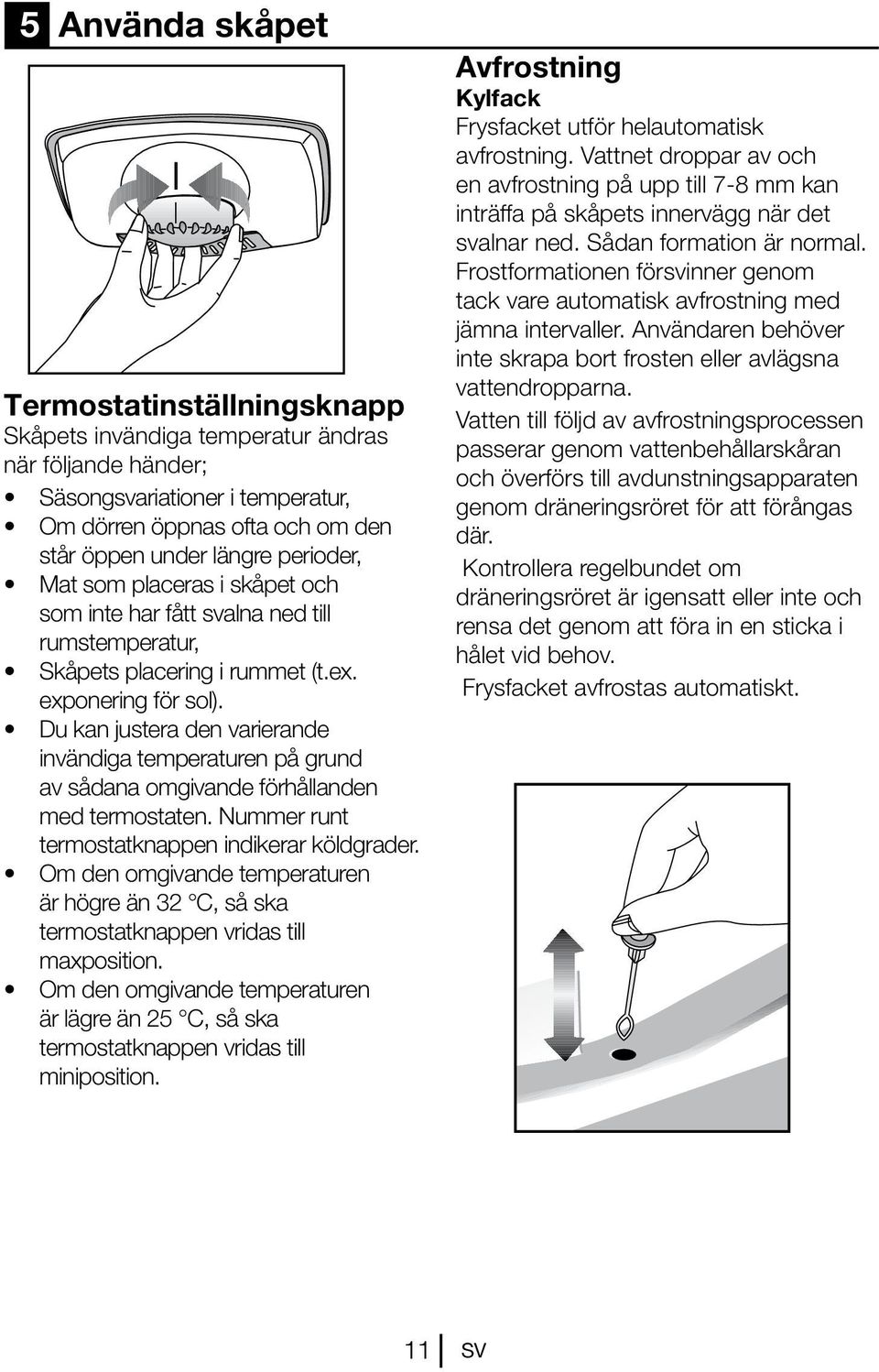 Du kan justera den varierande invändiga temperaturen på grund av sådana omgivande förhållanden med termostaten. Nummer runt termostatknappen indikerar köldgrader.