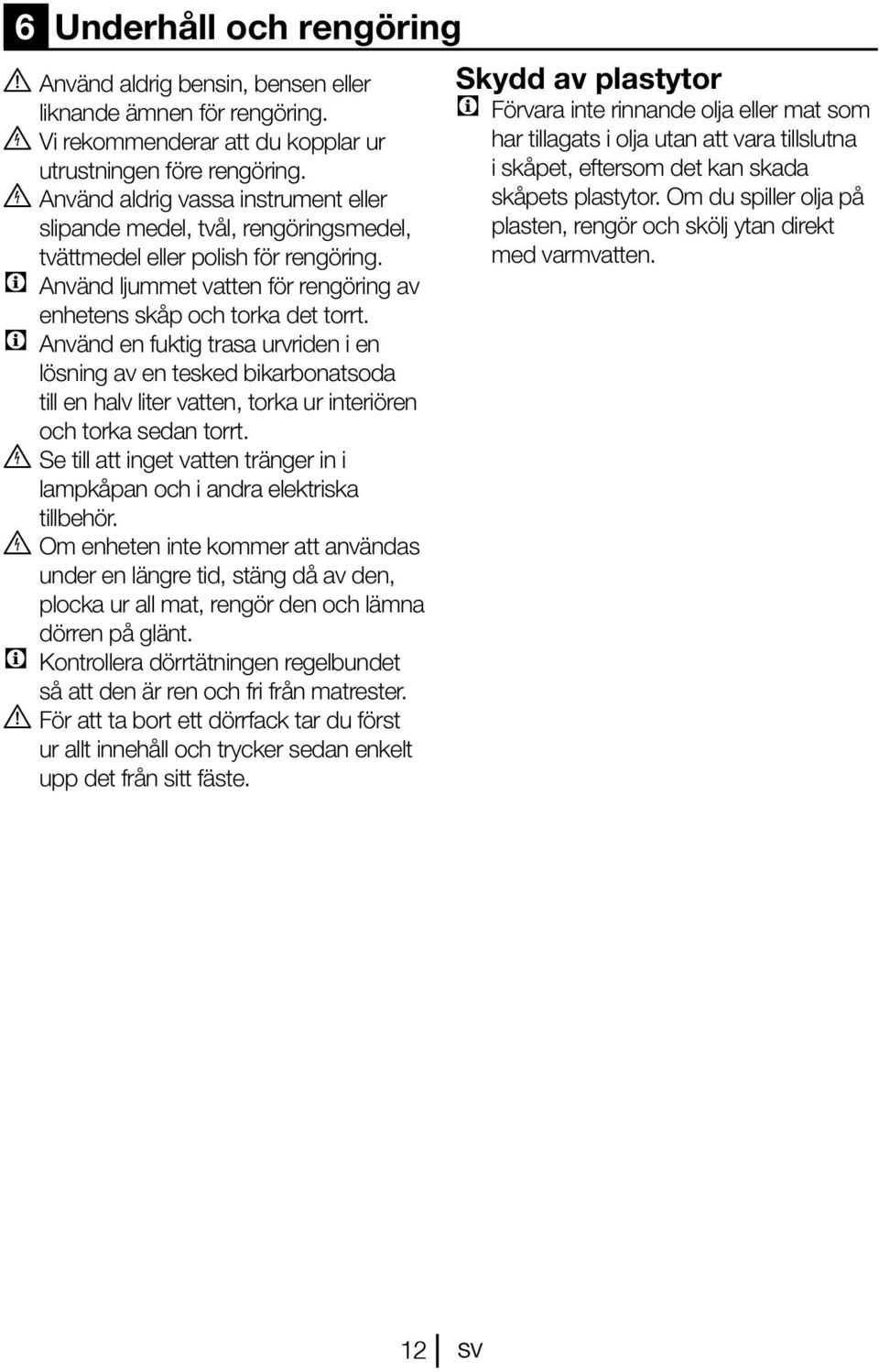 C Använd en fuktig trasa urvriden i en lösning av en tesked bikarbonatsoda till en halv liter vatten, torka ur interiören och torka sedan torrt.