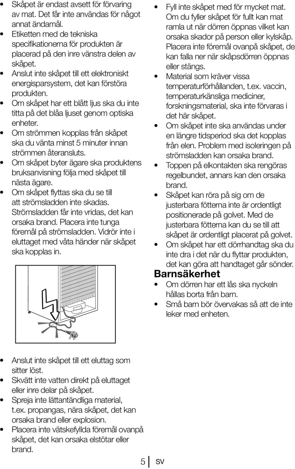 Om strömmen kopplas från skåpet ska du vänta minst 5 minuter innan strömmen återansluts. Om skåpet byter ägare ska produktens bruksanvisning följa med skåpet till nästa ägare.