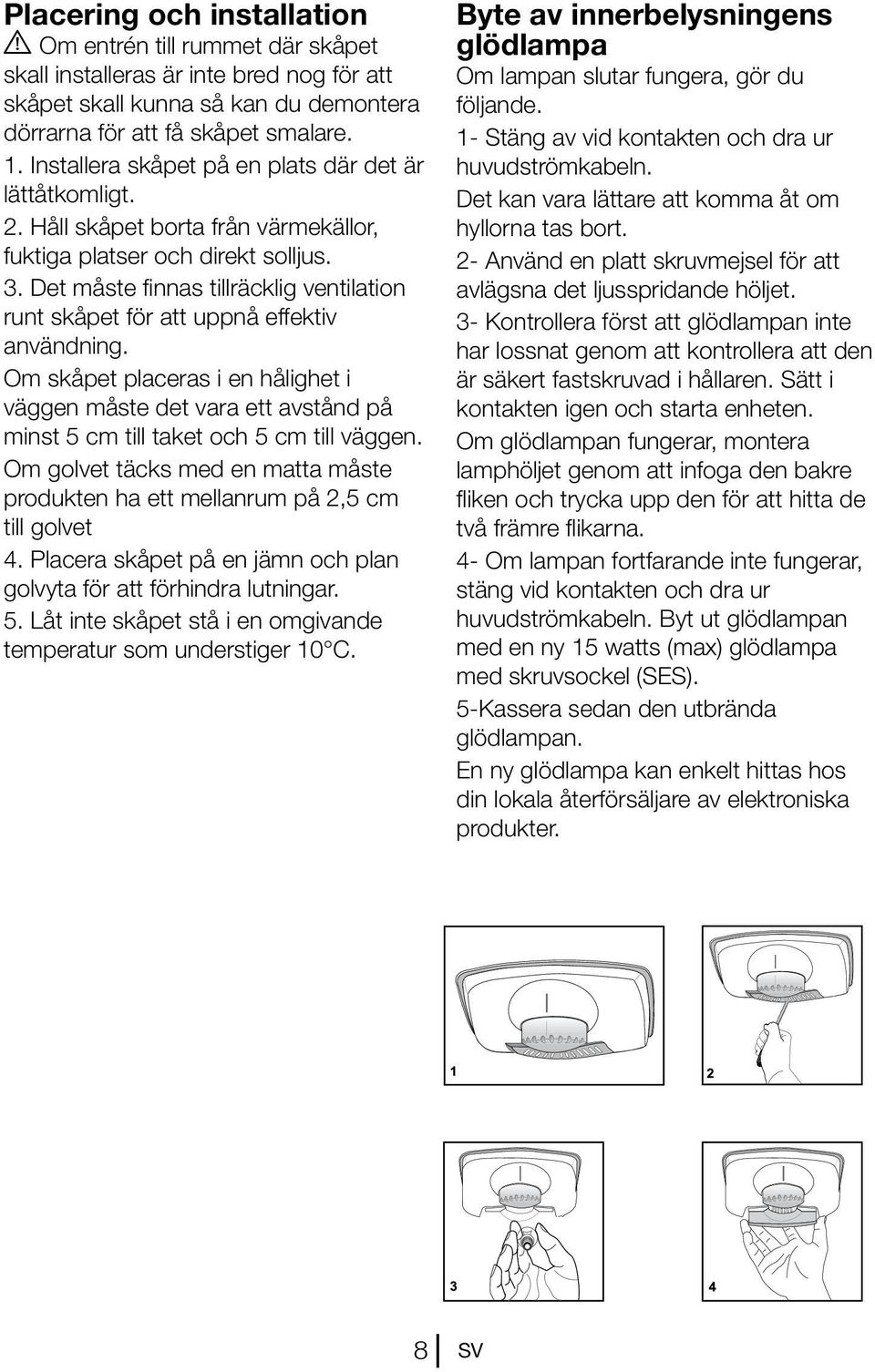 Det måste finnas tillräcklig ventilation runt skåpet för att uppnå effektiv användning.