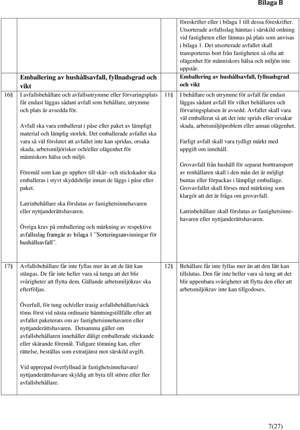 Det emballerade avfallet ska vara så väl förslutet att avfallet inte kan spridas, orsaka skada, arbetsmiljörisker och/eller olägenhet för människors hälsa och miljö.