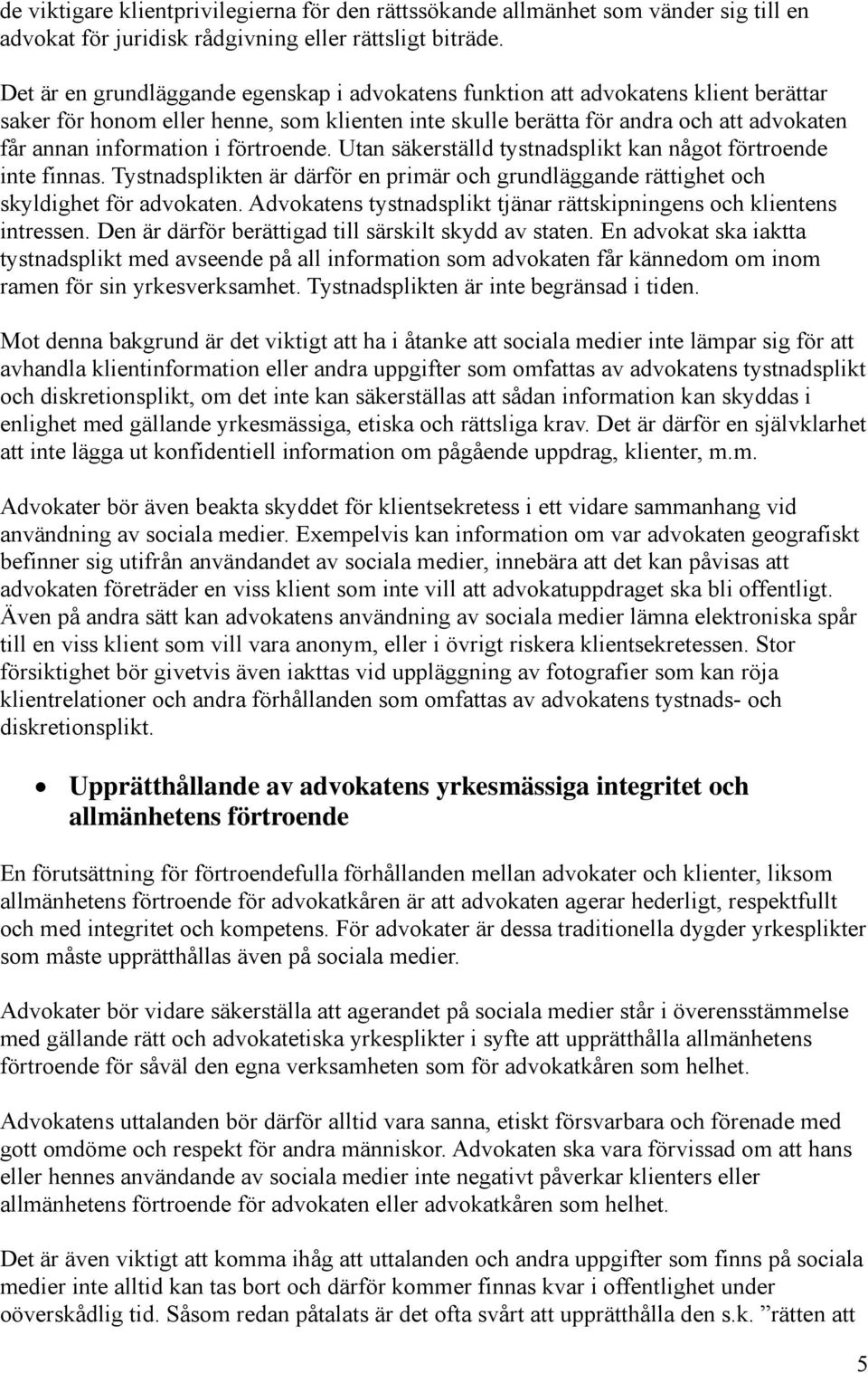 förtroende. Utan säkerställd tystnadsplikt kan något förtroende inte finnas. Tystnadsplikten är därför en primär och grundläggande rättighet och skyldighet för advokaten.