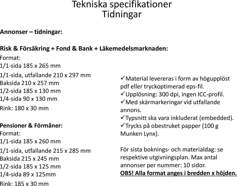 89 x 125mm Rink: 185 x 30 mm Material levereras i form av högupplöst pdf eller tryckoptimerad eps-fil. Upplösning: 300 dpi, ingen ICC-profil. Med skärmarkeringar vid utfallande annons.