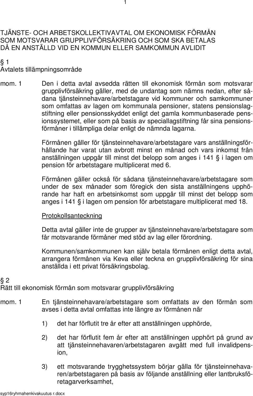 omfattas av lagen om kommunala pensioner, statens pensionslagstiftning eller pensionsskyddet enligt det gamla kommunbaserade pensionssystemet, eller som på basis av speciallagstiftning får sina