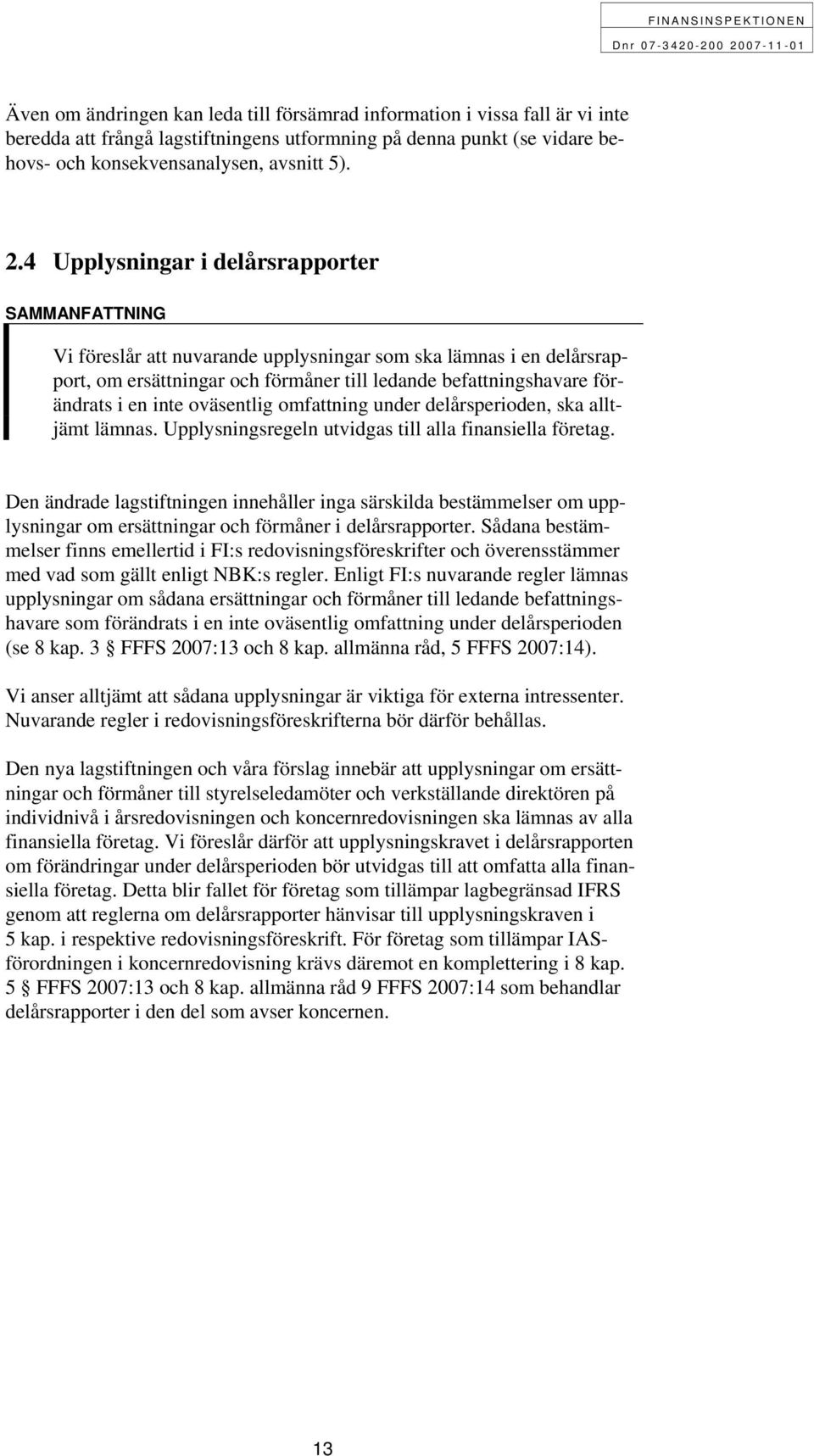 inte oväsentlig omfattning under delårsperioden, ska alltjämt lämnas. Upplysningsregeln utvidgas till alla finansiella företag.